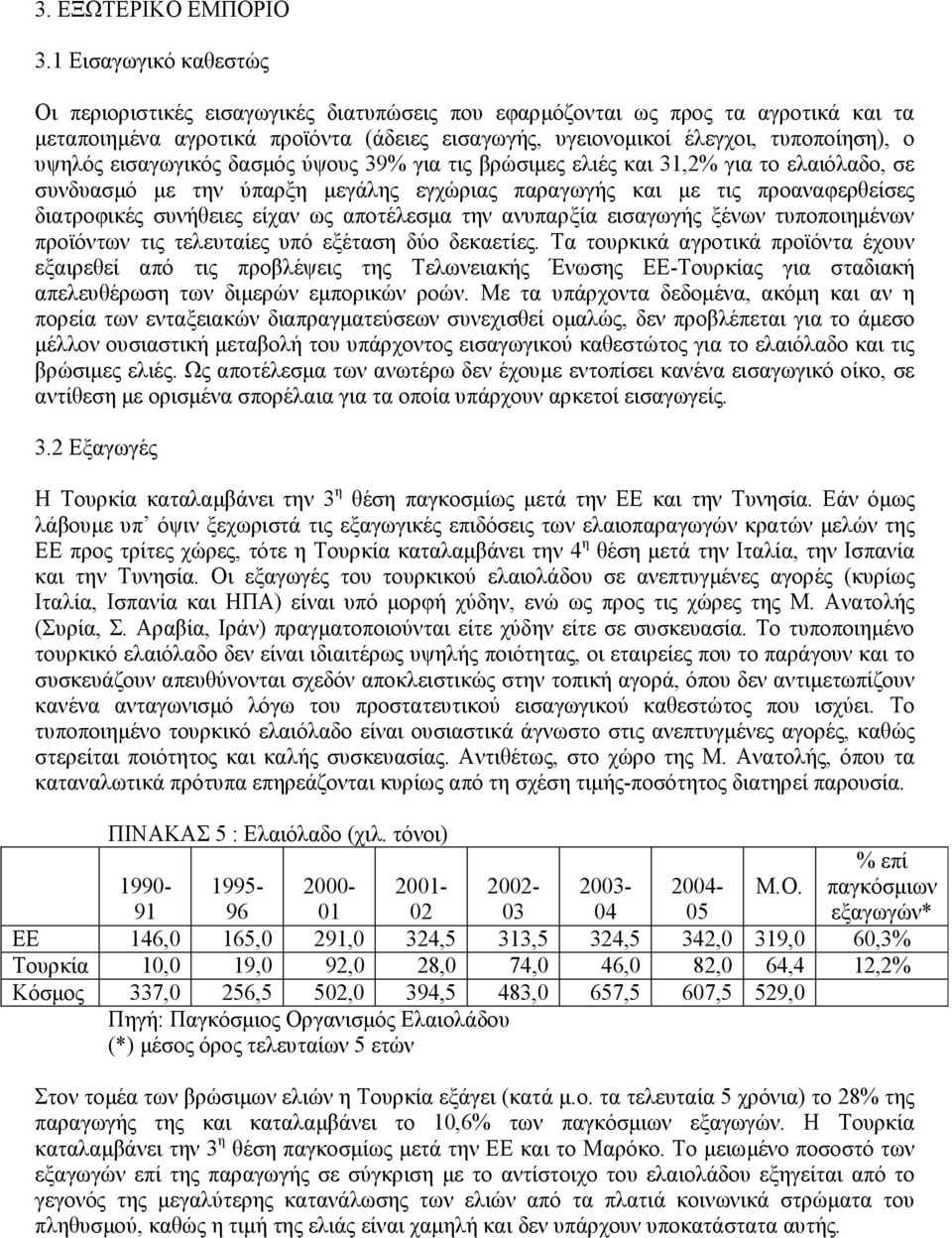 υψηλός εισαγωγικός δασµός ύψους 39% για τις βρώσιµες ελιές και 31,2% για το ελαιόλαδο, σε συνδυασµό µε την ύπαρξη µεγάλης εγχώριας παραγωγής και µε τις προαναφερθείσες διατροφικές συνήθειες είχαν ως