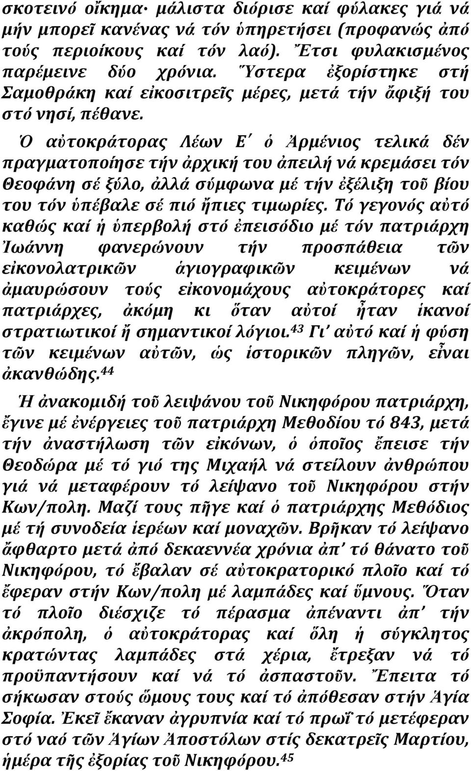 ατοκράτορασ Λέων Ε ὁ Ἀρμένιοσ τελικά δέν πραγματοποίηςε τήν ἀρχική του ἀπειλή νά κρεμάςει τόν Θεοφάνη ςέ ξύλο, ἀλλά ςύμφωνα μέ τήν ἐξέλιξη τοῦ βίου του τόν πέβαλε ςέ πιό ἤπιεσ τιμωρίεσ.