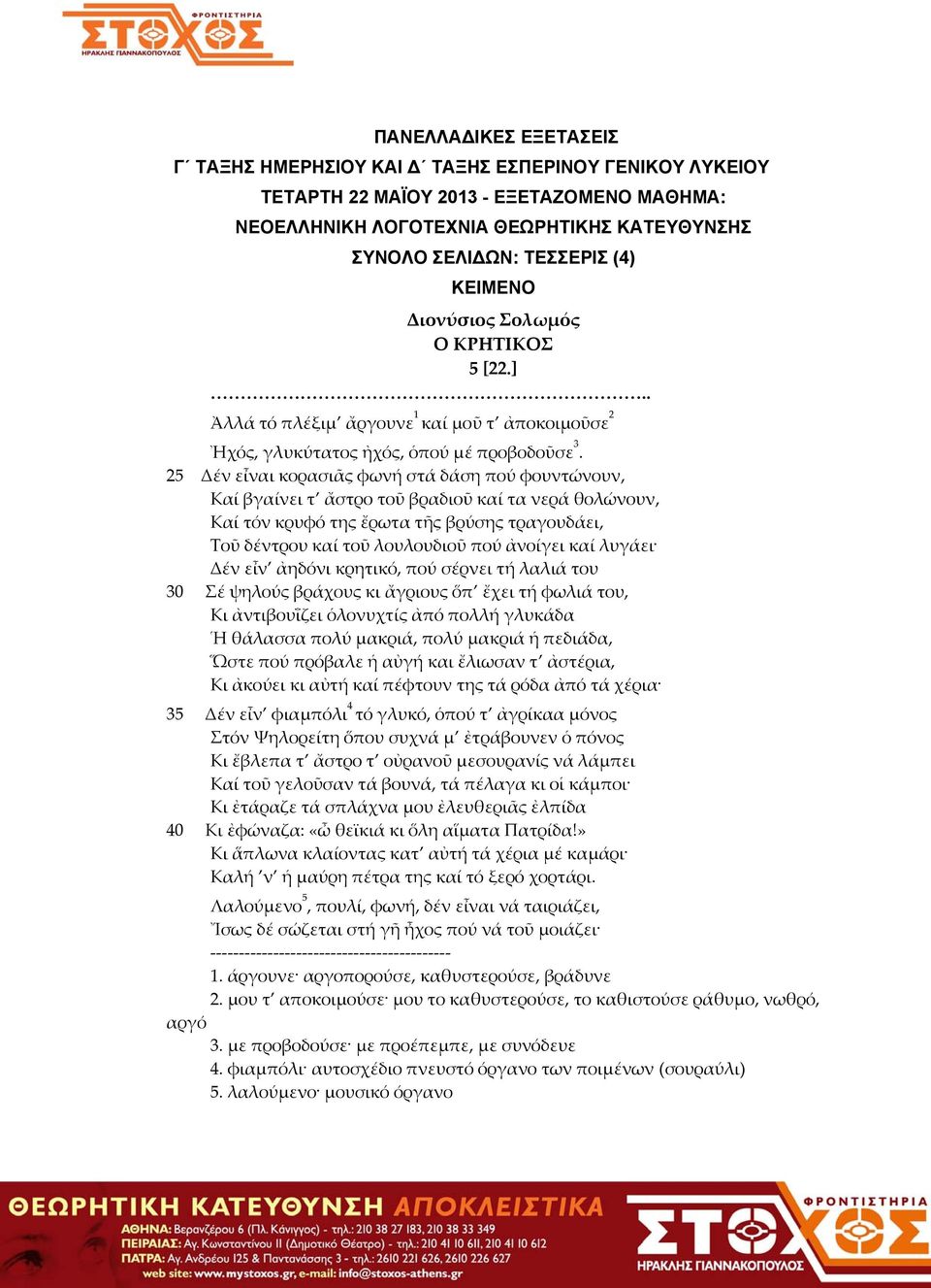 25 Δέν εἶναι κορασιᾶς φωνή στά δάση πού φουντώνουν, Καί βγαίνει τ ἄστρο τοῦ βραδιοῦ καί τα νερά θολώνουν, Καί τόν κρυφό της ἔρωτα τῆς βρύσης τραγουδάει, Τοῦ δέντρου καί τοῦ λουλουδιοῦ πού ἀνοίγει καί