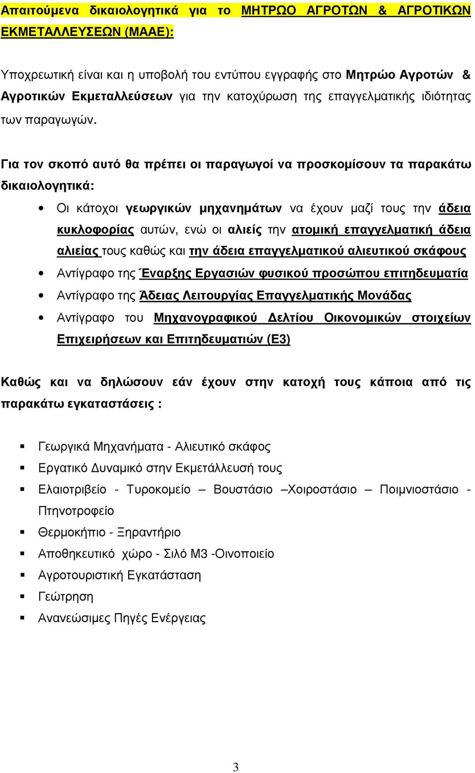 Για τον σκοπό αυτό θα πρέπει οι παραγωγοί να προσκομίσουν τα παρακάτω δικαιολογητικά: Οι κάτοχοι γεωργικών μηχανημάτων να έχουν μαζί τους την άδεια κυκλοφορίας αυτών, ενώ οι αλιείς την ατομική