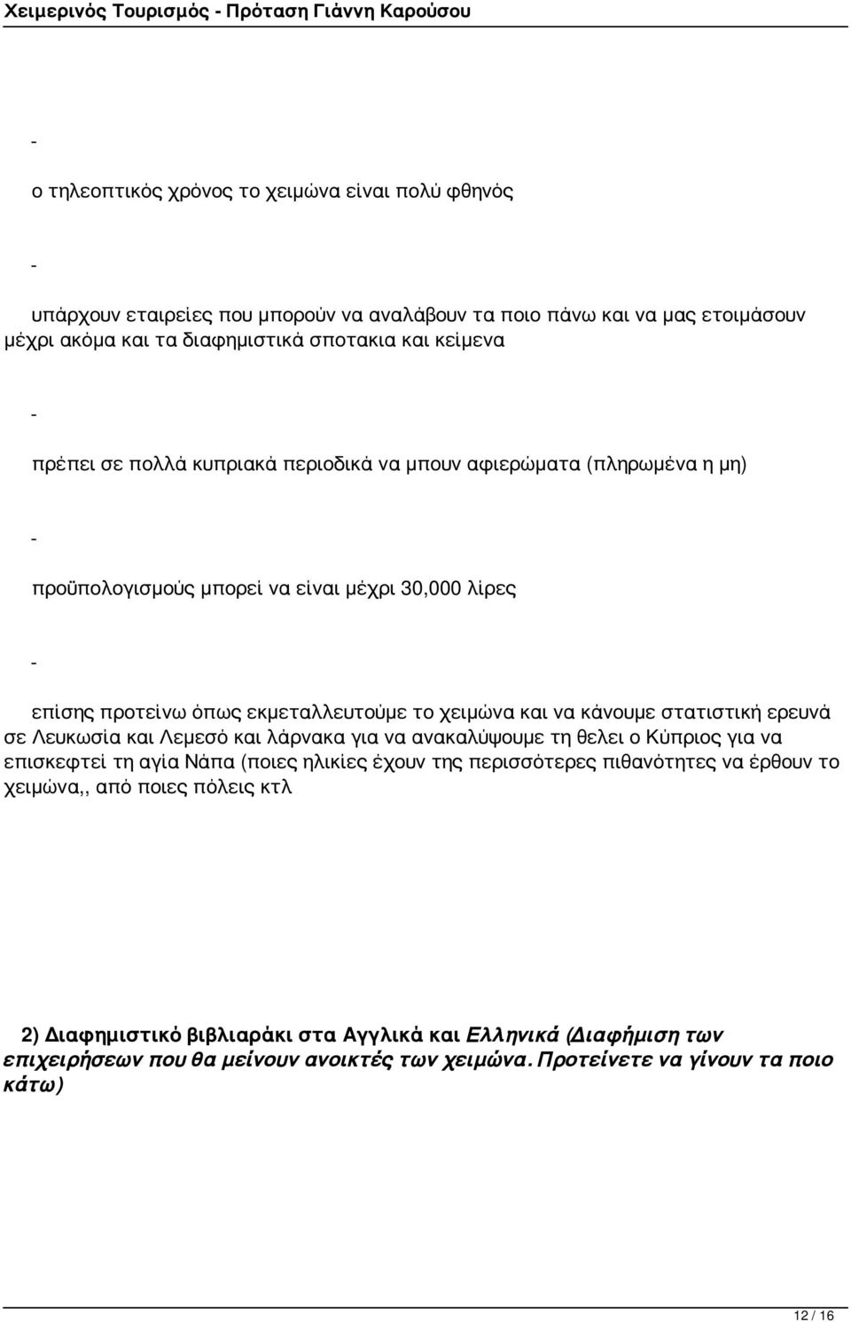 χειμώνα και να κάνουμε στατιστική ερευνά σε Λευκωσία και Λεμεσό και λάρνακα για να ανακαλύψουμε τη θελει ο Κύπριος για να επισκεφτεί τη αγία Νάπα (ποιες ηλικίες έχουν της περισσότερες πιθανότητες