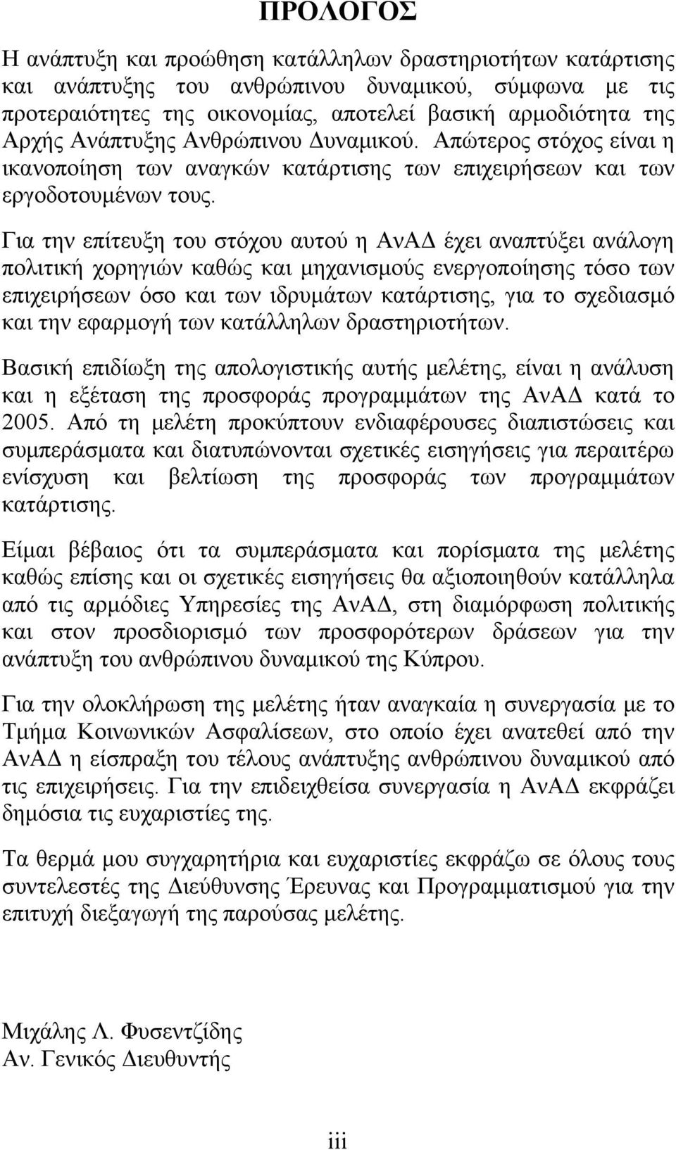 Για την επίτευξη του στόχου αυτού η ΑνΑΔ έχει αναπτύξει ανάλογη πολιτική χορηγιών καθώς και μηχανισμούς ενεργοποίησης τόσο των επιχειρήσεων όσο και των ιδρυμάτων κατάρτισης, για το σχεδιασμό και την