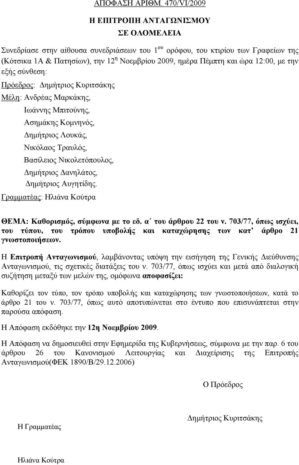 ώρα 12:00, με την εξής σύνθεση: Πρόεδρος: Δημήτριος Κυριτσάκης Μέλη: Ανδρέας Μαρκάκης, Ιωάννης Μπιτούνης, Ασημάκης Κομνηνός, Δημήτριος Λουκάς, Νικόλαος Τραυλός, Βασίλειος Νικολετόπουλος, Δημήτριος