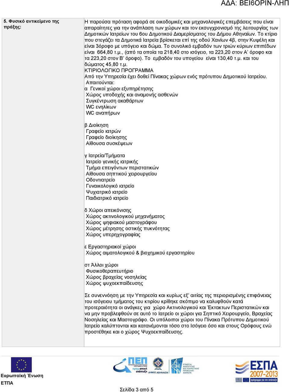 Το συνολικό εμβαδόν των τριών κύριων επιπέδων είναι 664,80 τ.μ., (από τα οποία τα 218,40 στο ισόγειο, τα 223,20 στον Α όροφο και τα 223,20 στον Β όροφο). Το εμβαδόν του υπογείου είναι 130,40 τ.μ. και του δώματος 45,80 τ.