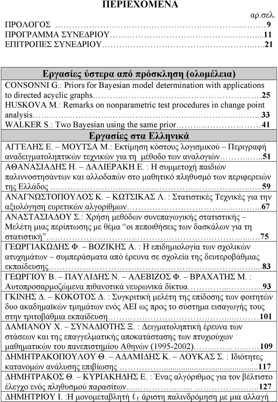 : Two Bayesian using the same prior 41 Εργασίες στα Ελληνικά ΑΓΓΕΛΗΣ Ε. ΜΟΥΤΣΑ Μ.: Εκτίμηση κόστους λογισμικού Περιγραφή αναδειγματοληπτικών τεχνικών για τη μέθοδο των αναλογιών....51 ΑΘΑΝΑΣΙΑΔΗΣ Η.