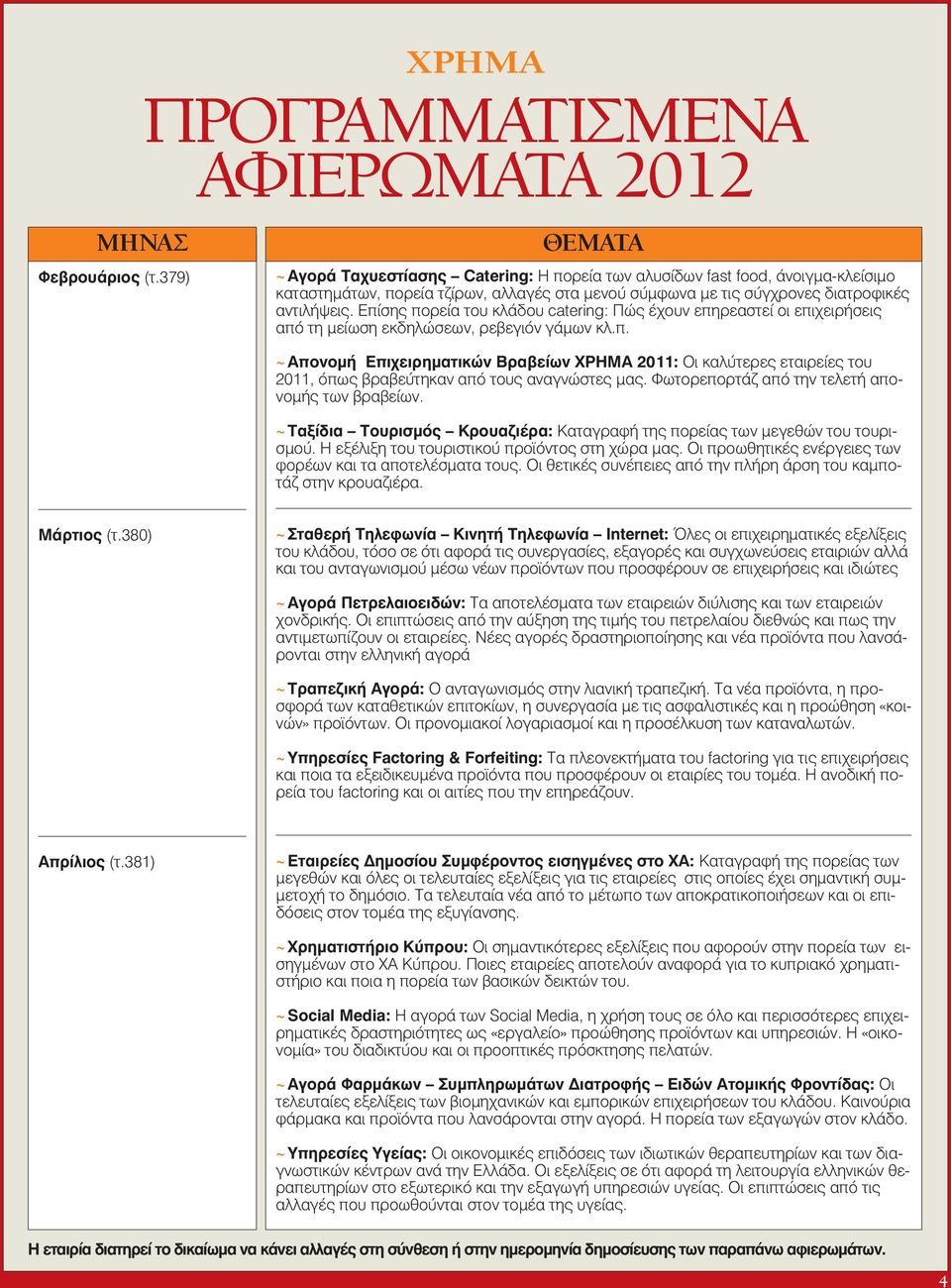 σύγχρονες διατροφικές αντιλήψεις. Επίσης πορεία του κλάδου catering: Πώς έχουν επηρεαστεί οι επιχειρήσεις από τη μείωση εκδηλώσεων, ρεβεγιόν γάμων κλ.π. Απονομή Επιχειρηματικών Βραβείων ΧΡΗΜΑ 2011: Οι καλύτερες εταιρείες του 2011, όπως βραβεύτηκαν από τους αναγνώστες μας.