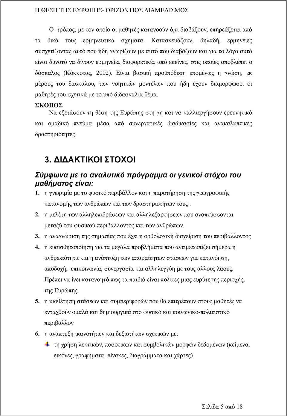 δάσκαλος (Κόκκοτας, 2002). Είναι βασική προϋπόθεση εποµένως η γνώση, εκ µέρους του δασκάλου, των νοητικών µοντέλων που ήδη έχουν διαµορφώσει οι µαθητές του σχετικά µε το υπό διδασκαλία θέµα.