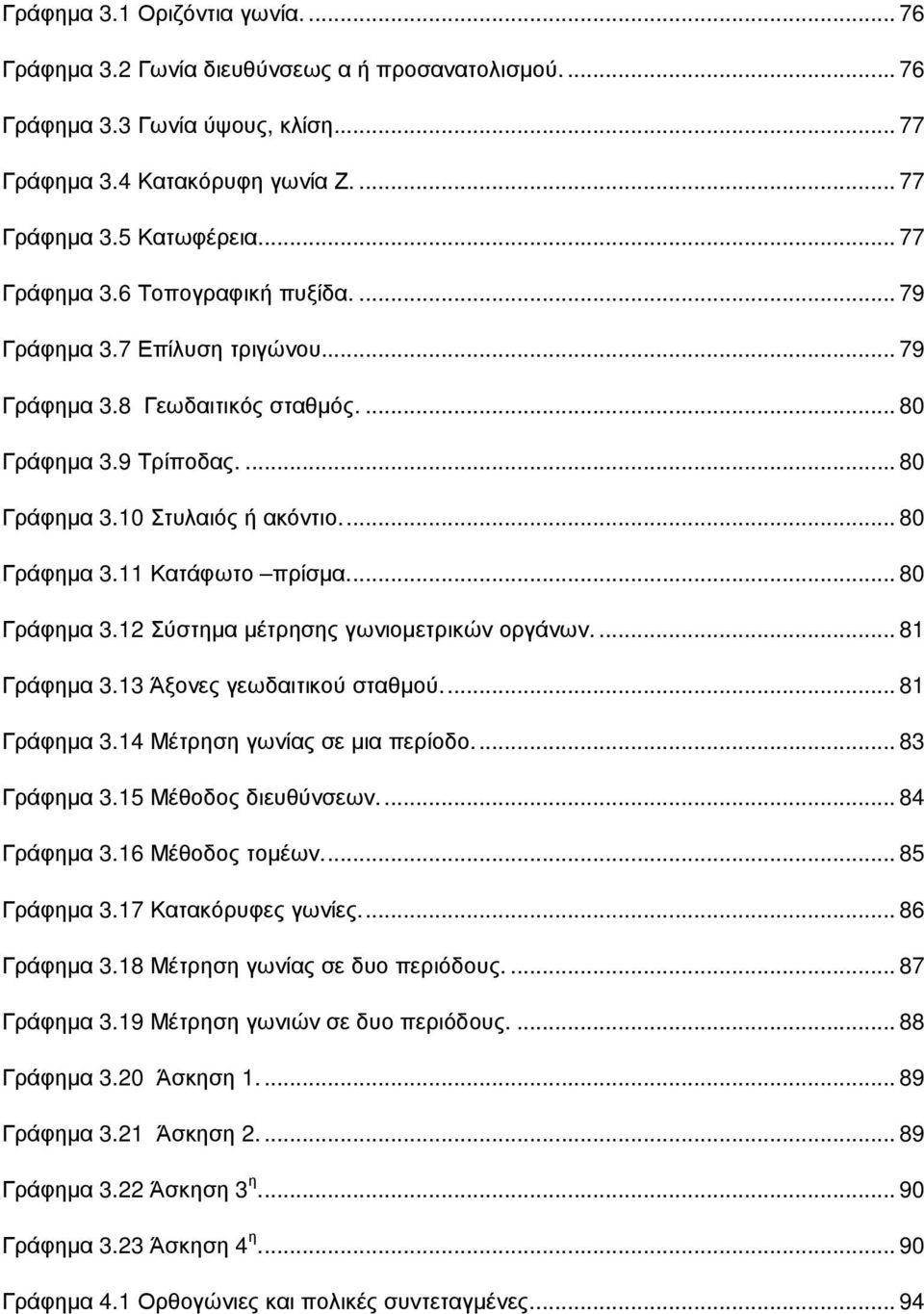 .. 80 Γράφηµα 3.12 Σύστηµα µέτρησης γωνιοµετρικών οργάνων.... 81 Γράφηµα 3.13 Άξονες γεωδαιτικού σταθµού.... 81 Γράφηµα 3.14 Μέτρηση γωνίας σε µια περίοδο.... 83 Γράφηµα 3.15 Μέθοδος διευθύνσεων.