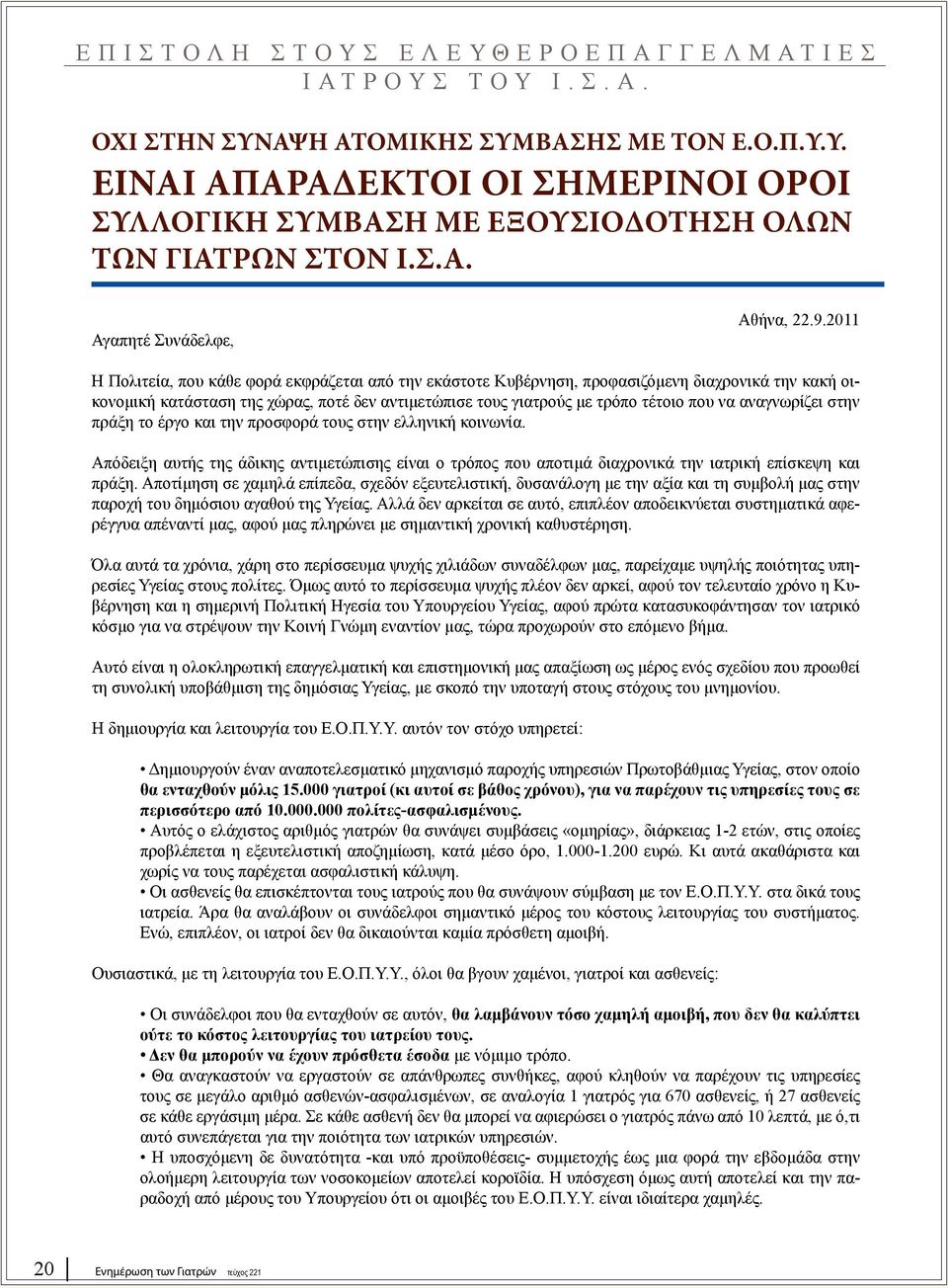 2011 Η Πολιτεία, που κάθε φορά εκφράζεται από την εκάστοτε Κυβέρνηση, προφασιζόμενη διαχρονικά την κακή οικονομική κατάσταση της χώρας, ποτέ δεν αντιμετώπισε τους γιατρούς με τρόπο τέτοιο που να