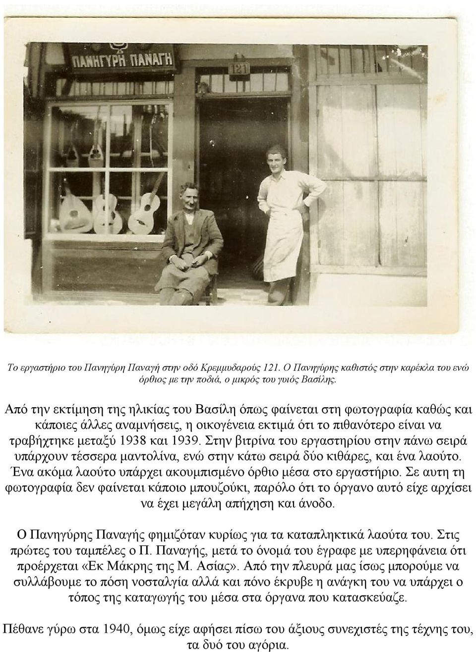 Στην βιτρίνα του εργαστηρίου στην πάνω σειρά υπάρχουν τέσσερα μαντολίνα, ενώ στην κάτω σειρά δύο κιθάρες, και ένα λαούτο. Ένα ακόμα λαούτο υπάρχει ακουμπισμένο όρθιο μέσα στο εργαστήριο.