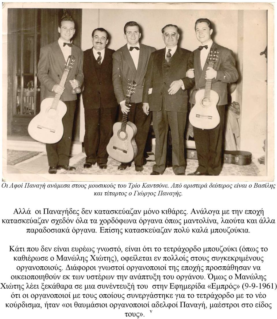 Κάτι που δεν είναι ευρέως γνωστό, είναι ότι το τετράχορδο μπουζούκι (όπως το καθιέρωσε ο Μανώλης Χιώτης), οφείλεται εν πολλοίς στους συγκεκριμένους οργανοποιούς.