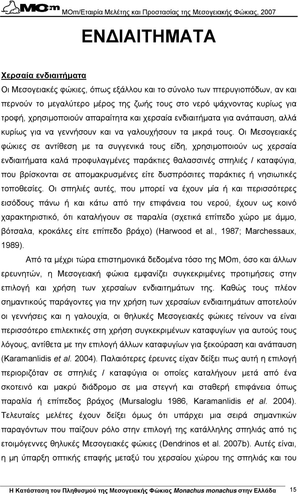 Οι Μεσογειακές φώκιες σε αντίθεση µε τα συγγενικά τους είδη, χρησιµοποιούν ως χερσαία ενδιαιτήµατα καλά προφυλαγµένες παράκτιες θαλασσινές σπηλιές / καταφύγια, που βρίσκονται σε αποµακρυσµένες είτε