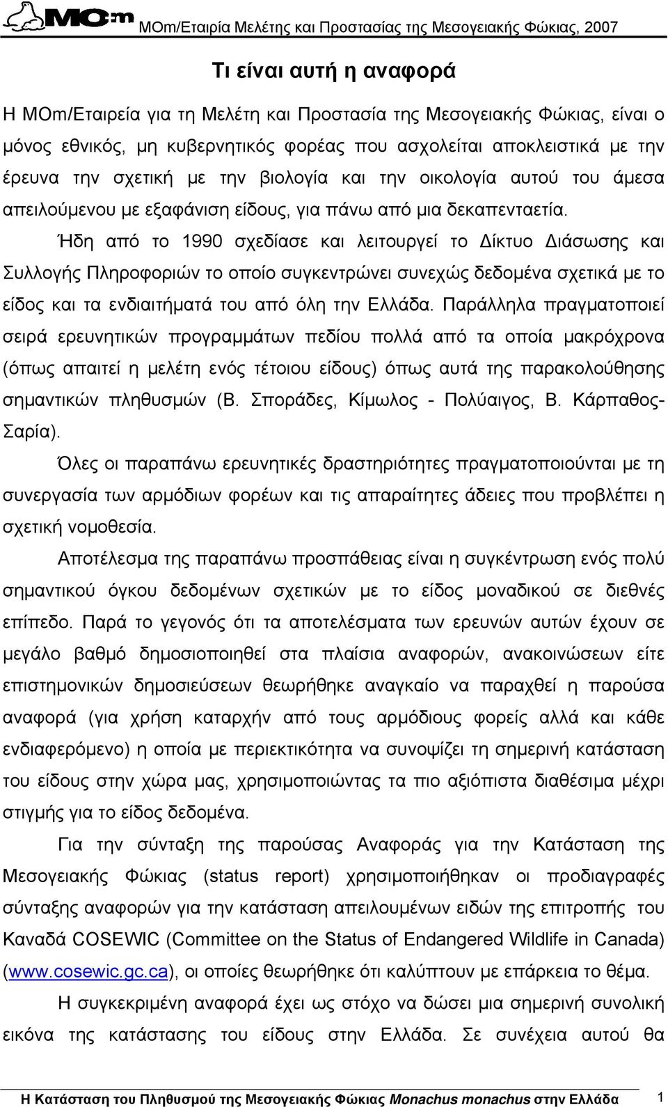 Ήδη από το 1990 σχεδίασε και λειτουργεί το ίκτυο ιάσωσης και Συλλογής Πληροφοριών το οποίο συγκεντρώνει συνεχώς δεδοµένα σχετικά µε το είδος και τα ενδιαιτήµατά του από όλη την Ελλάδα.