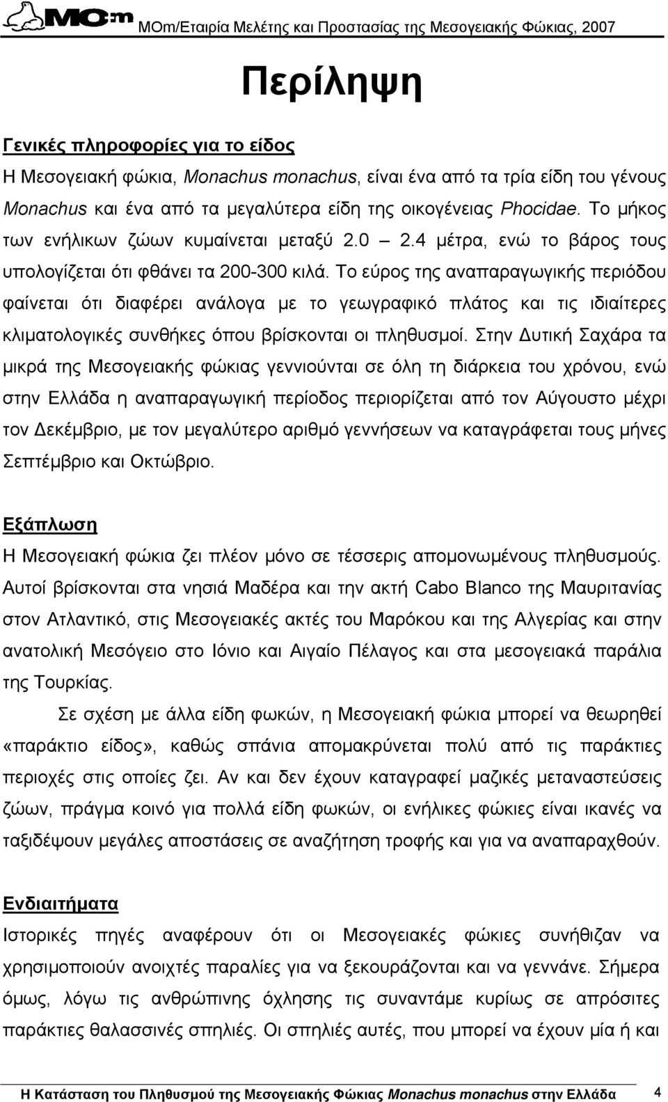 Το εύρος της αναπαραγωγικής περιόδου φαίνεται ότι διαφέρει ανάλογα µε το γεωγραφικό πλάτος και τις ιδιαίτερες κλιµατολογικές συνθήκες όπου βρίσκονται οι πληθυσµοί.