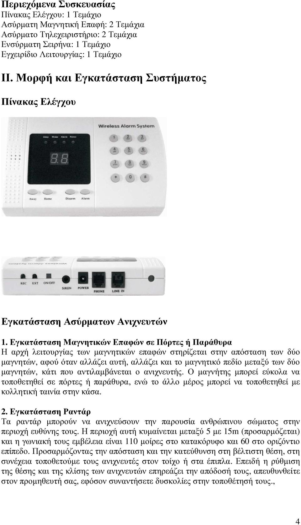 Εγκατάσταση Μαγνητικών Επαφών σε Πόρτες ή Παράθυρα Η αρχή λειτουργίας των µαγνητικών επαφών στηρίζεται στην απόσταση των δύο µαγνητών, αφού όταν αλλάζει αυτή, αλλάζει και το µαγνητικό πεδίο µεταξύ