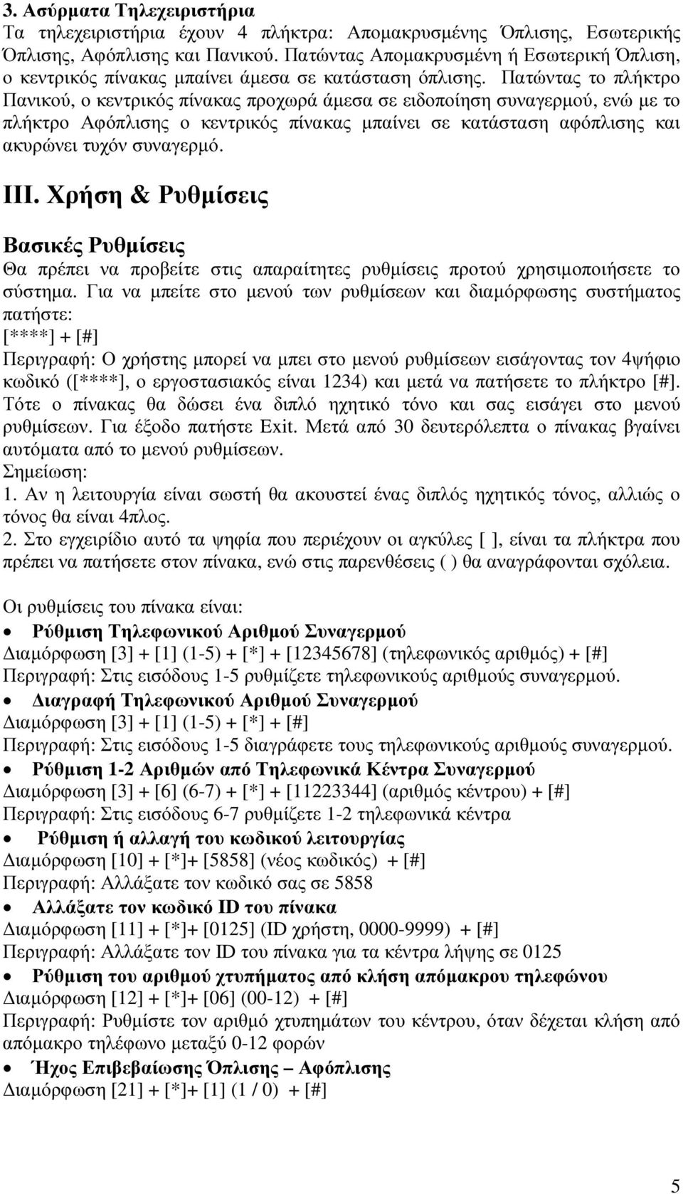Πατώντας το πλήκτρο Πανικού, ο κεντρικός πίνακας προχωρά άµεσα σε ειδοποίηση συναγερµού, ενώ µε το πλήκτρο Αφόπλισης ο κεντρικός πίνακας µπαίνει σε κατάσταση αφόπλισης και ακυρώνει τυχόν συναγερµό.