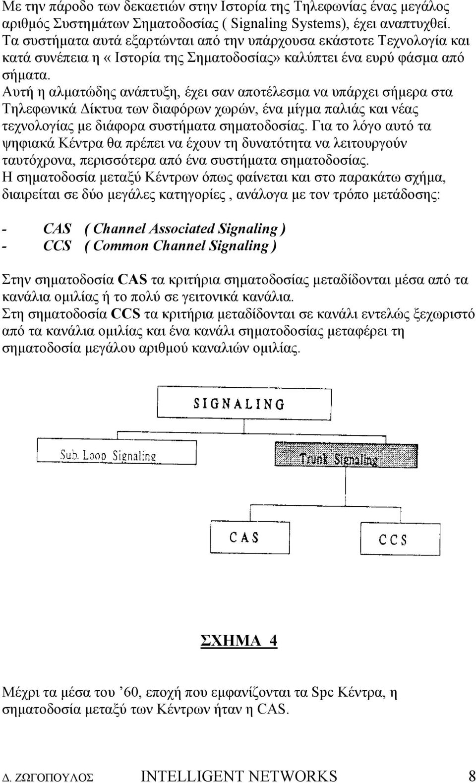 Αυτή η αλµατώδης ανάπτυξη, έχει σαν αποτέλεσµα να υπάρχει σήµερα στα Τηλεφωνικά ίκτυα των διαφόρων χωρών, ένα µίγµα παλιάς και νέας τεχνολογίας µε διάφορα συστήµατα σηµατοδοσίας.
