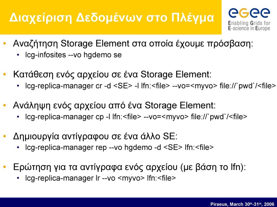 Storage Element: lcg-replica-manager cp -l lfn:<file> --vo=<myvo> file://`pwd`/<file> Δημιουργία αντίγραφου σε ένα άλλο SE: