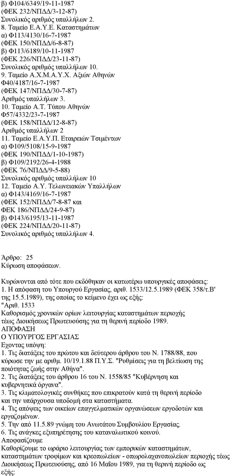 Ταµείο Ε.Α.Υ.Π. Εταιρειών Τσιµέντων α) Φ109/5108/15-9-1987 (ΦΕΚ 190/ΝΠ /1-10-1987) β) Φ109/2192/26-4-1988 (ΦΕΚ 76/ΝΠ /9-5-88) Συνολικός αριθµός υπαλλήλων 10 12. Ταµείο Α.Υ. Τελωνειακών Υπαλλήλων α) Φ143/4169/16-7-1987 (ΦΕΚ 152/ΝΠ /7-8-87 και ΦΕΚ 186/ΝΠ /24-9-87) β) Φ143/6195/13-11-1987 (ΦΕΚ 224/ΝΠ /20-11-87) Συνολικός αριθµός υπαλλήλων 4.