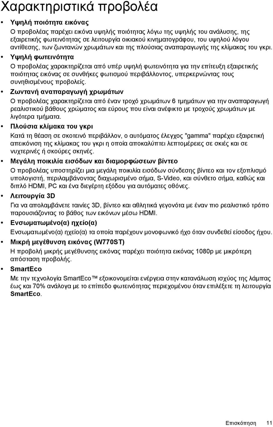 Υψηλή φωτεινότητα Ο προβολέας χαρακτηρίζεται από υπέρ υψηλή φωτεινότητα για την επίτευξη εξαιρετικής ποιότητας εικόνας σε συνθήκες φωτισµού περιβάλλοντος, υπερκερνώντας τους συνηθισµένους προβολείς.