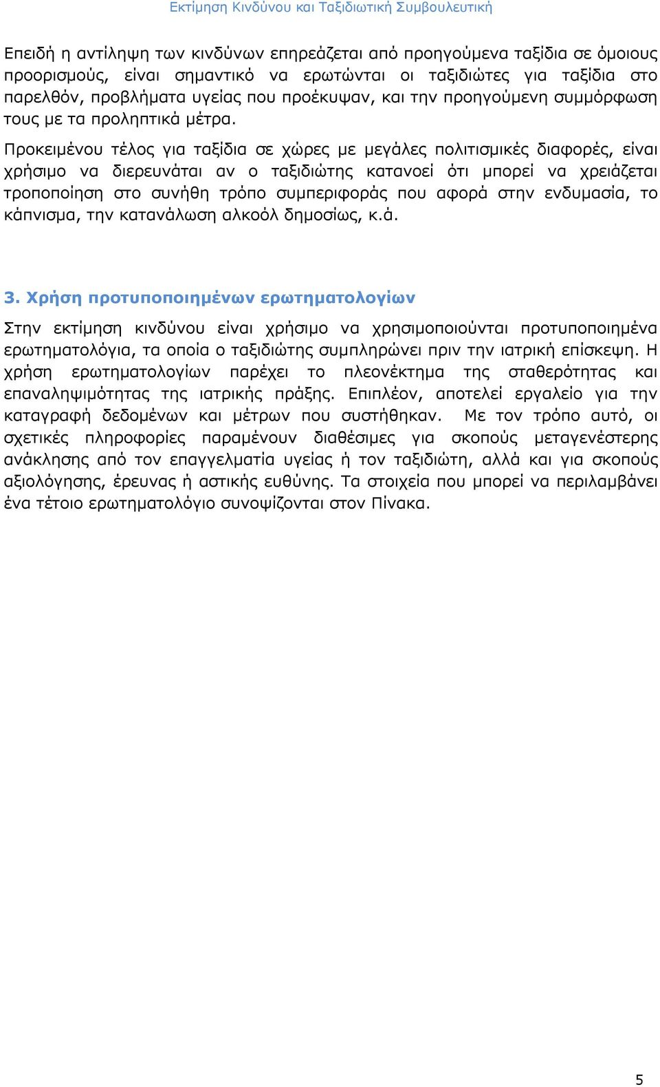 Προκειμένου τέλος για ταξίδια σε χώρες με μεγάλες πολιτισμικές διαφορές, είναι χρήσιμο να διερευνάται αν ο ταξιδιώτης κατανοεί ότι μπορεί να χρειάζεται τροποποίηση στο συνήθη τρόπο συμπεριφοράς που