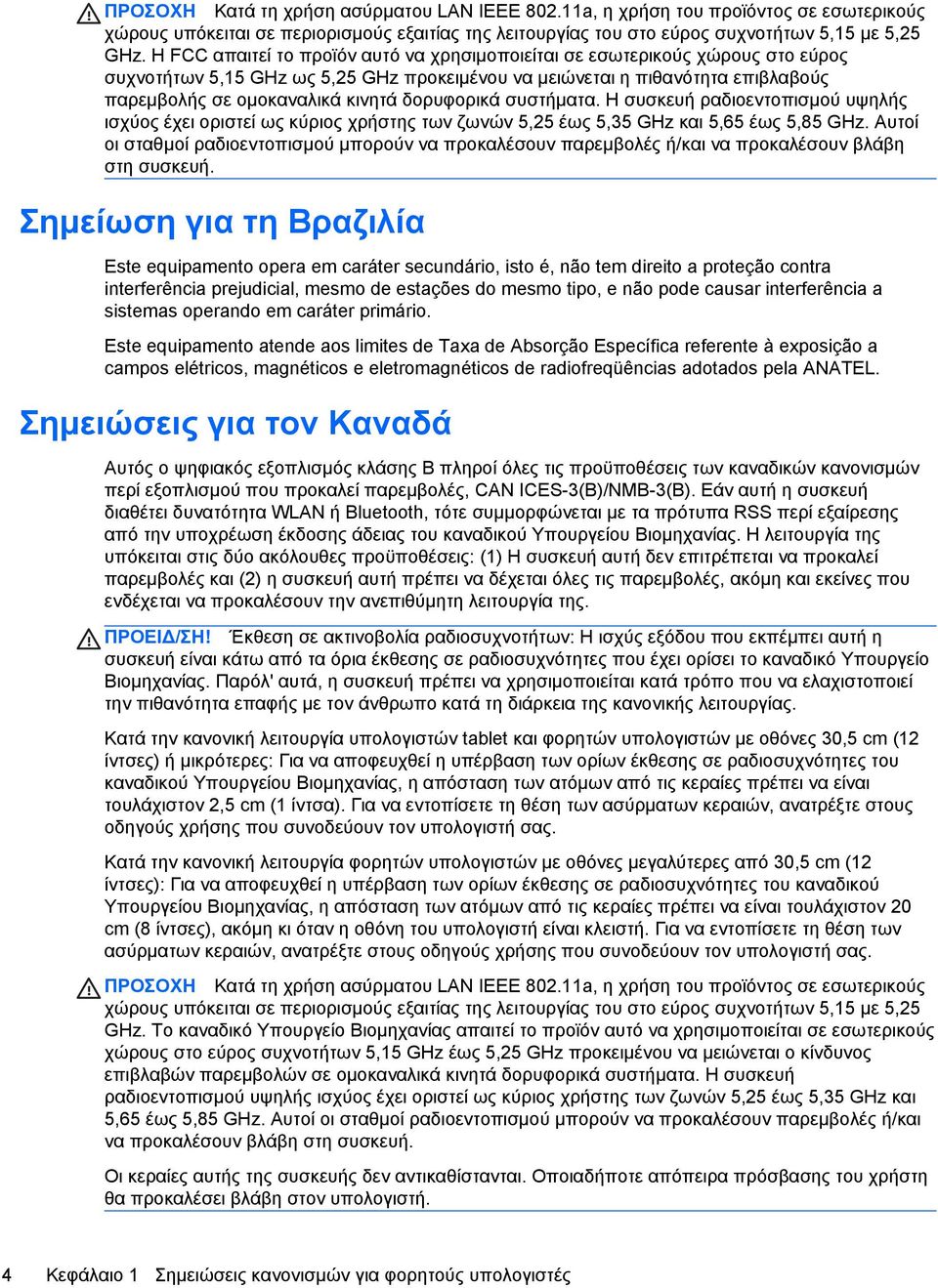 δορυφορικά συστήματα. Η συσκευή ραδιοεντοπισµού υψηλής ισχύος έχει οριστεί ως κύριος χρήστης των ζωνών 5,25 έως 5,35 GHz και 5,65 έως 5,85 GHz.
