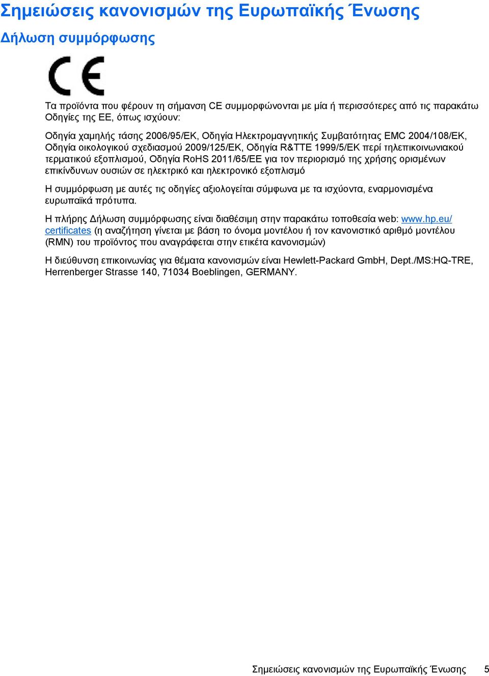 2011/65/EΕ για τον περιορισμό της χρήσης ορισμένων επικίνδυνων ουσιών σε ηλεκτρικό και ηλεκτρονικό εξοπλισμό Η συμμόρφωση με αυτές τις οδηγίες αξιολογείται σύμφωνα με τα ισχύοντα, εναρμονισμένα