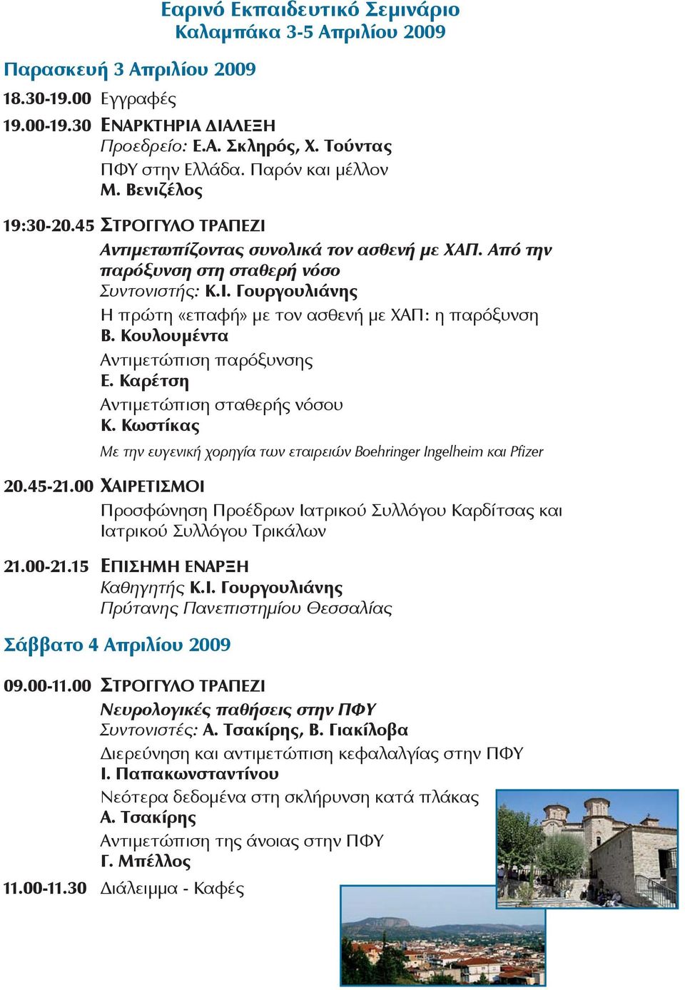 Κουλουμέντα Αντιμετώπιση παρόξυνσης Ε. Καρέτση Αντιμετώπιση σταθερής νόσου Κ. Κωστίκας Με την ευγενική χορηγία των εταιρειών Boehringer Ingelheim και Pfizer 20.45-21.