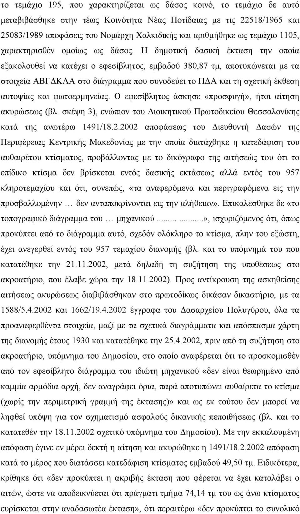 Η δηµοτική δασική έκταση την οποία εξακολουθεί να κατέχει ο εφεσίβλητος, εµβαδού 380,87 τµ, αποτυπώνεται µε τα στοιχεία ΑΒΓ ΚΛΑ στο διάγραµµα που συνοδεύει το Π Α και τη σχετική έκθεση αυτοψίας και