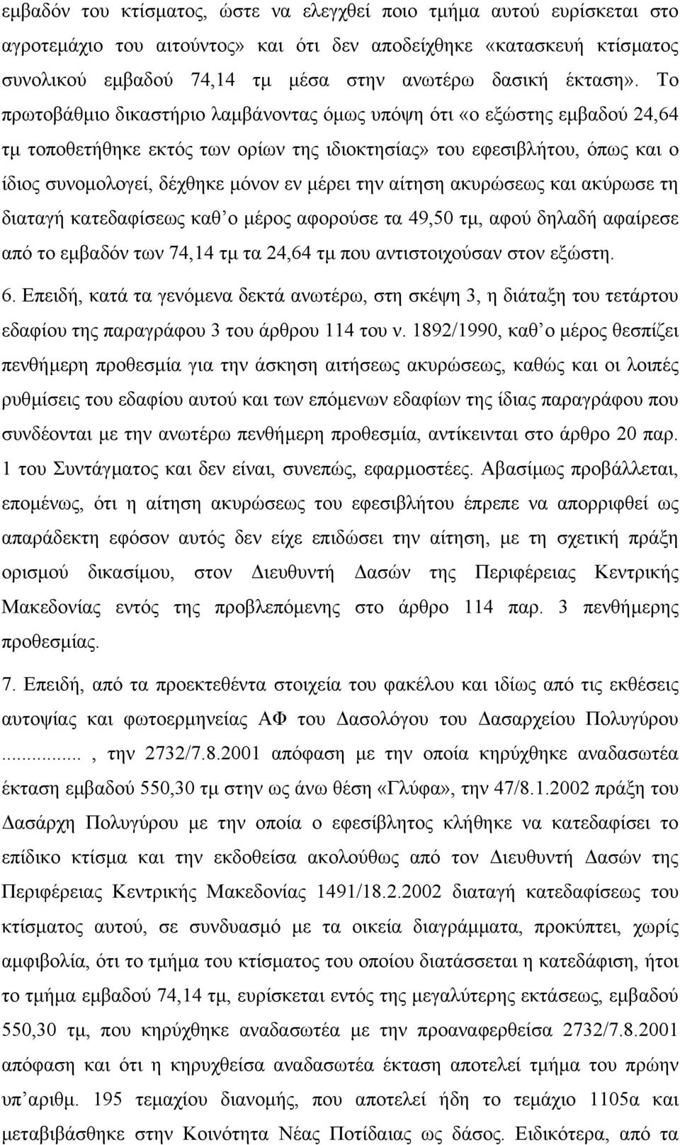 Το πρωτοβάθµιο δικαστήριο λαµβάνοντας όµως υπόψη ότι «ο εξώστης εµβαδού 24,64 τµ τοποθετήθηκε εκτός των ορίων της ιδιοκτησίας» του εφεσιβλήτου, όπως και ο ίδιος συνοµολογεί, δέχθηκε µόνον εν µέρει