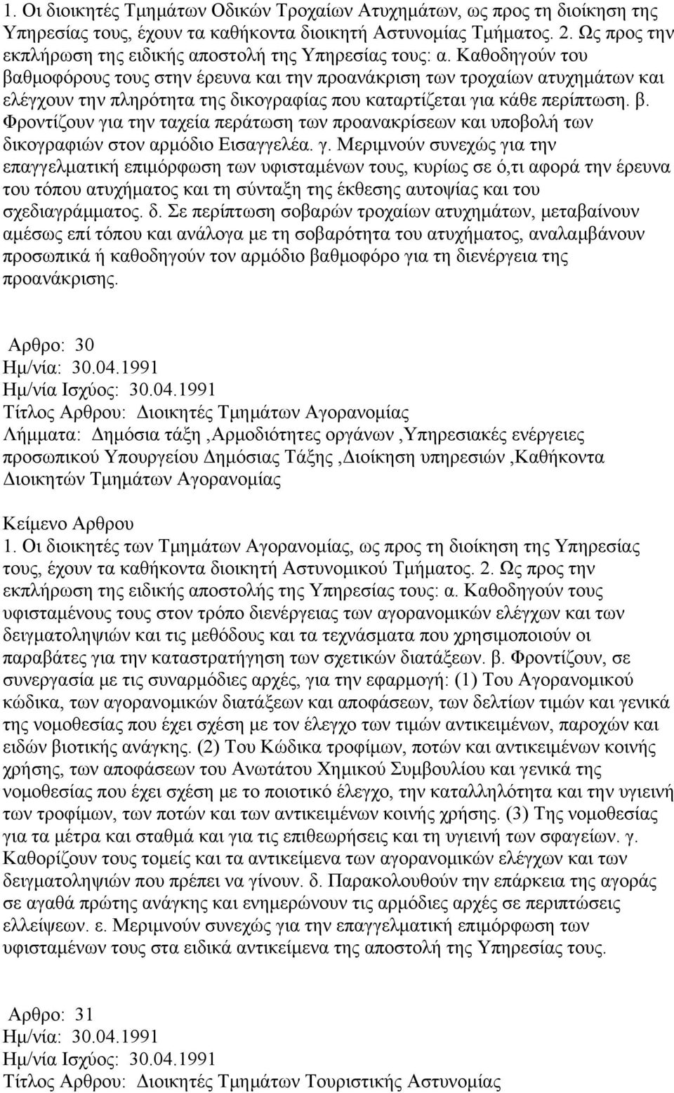 Καθοδηγούν του βαθμοφόρους τους στην έρευνα και την προανάκριση των τροχαίων ατυχημάτων και ελέγχουν την πληρότητα της δικογραφίας που καταρτίζεται για κάθε περίπτωση. β. Φροντίζουν για την ταχεία περάτωση των προανακρίσεων και υποβολή των δικογραφιών στον αρμόδιο Εισαγγελέα.