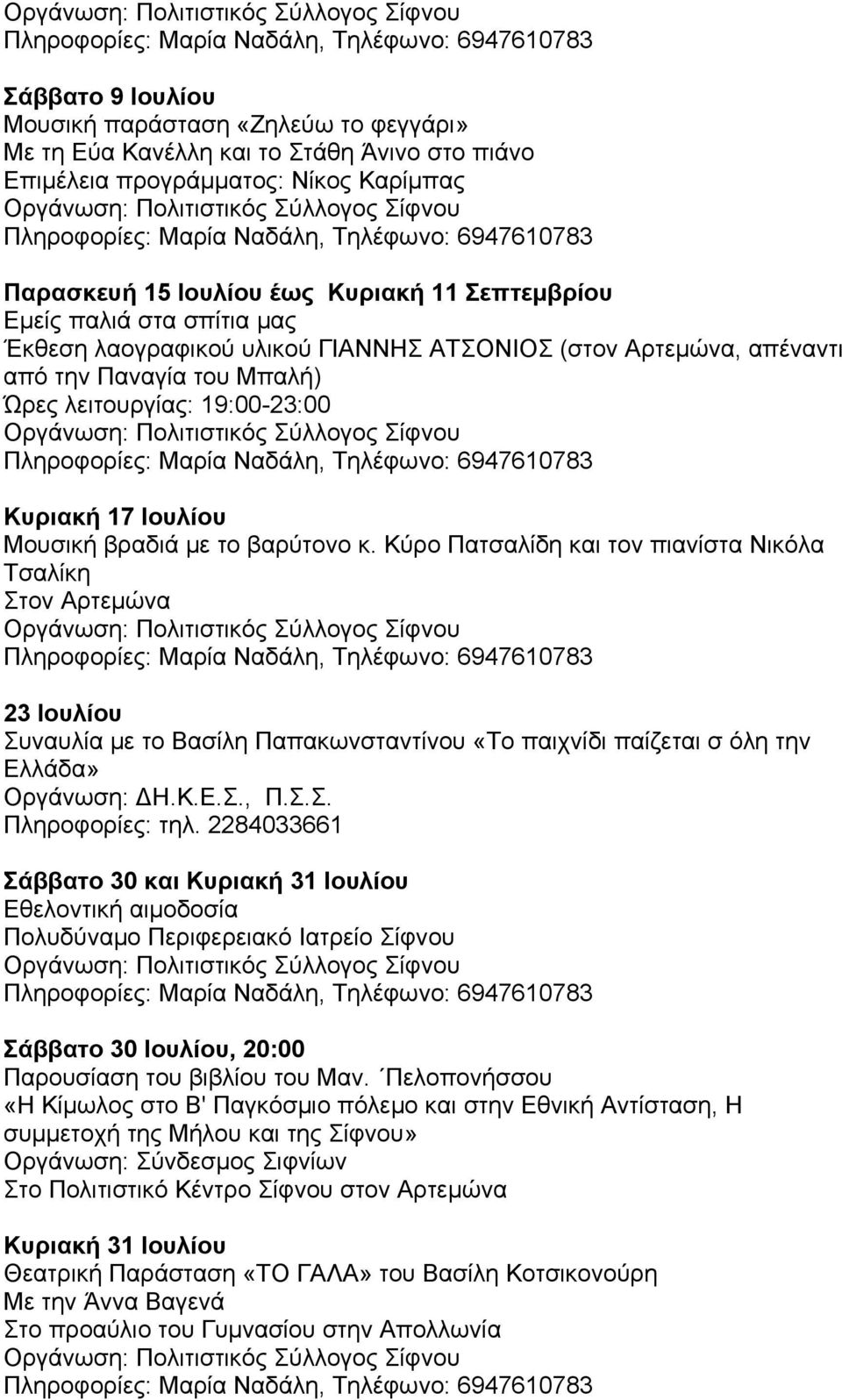 Κύρο Πατσαλίδη και τον πιανίστα Νικόλα Τσαλίκη Στον Αρτεμώνα 23 Ιουλίου Συναυλία με το Βασίλη Παπακωνσταντίνου «Το παιχνίδι παίζεται σ όλη την Ελλάδα» Οργάνωση: ΔΗ.Κ.Ε.Σ., Π.Σ.Σ. Πληροφορίες: τηλ.