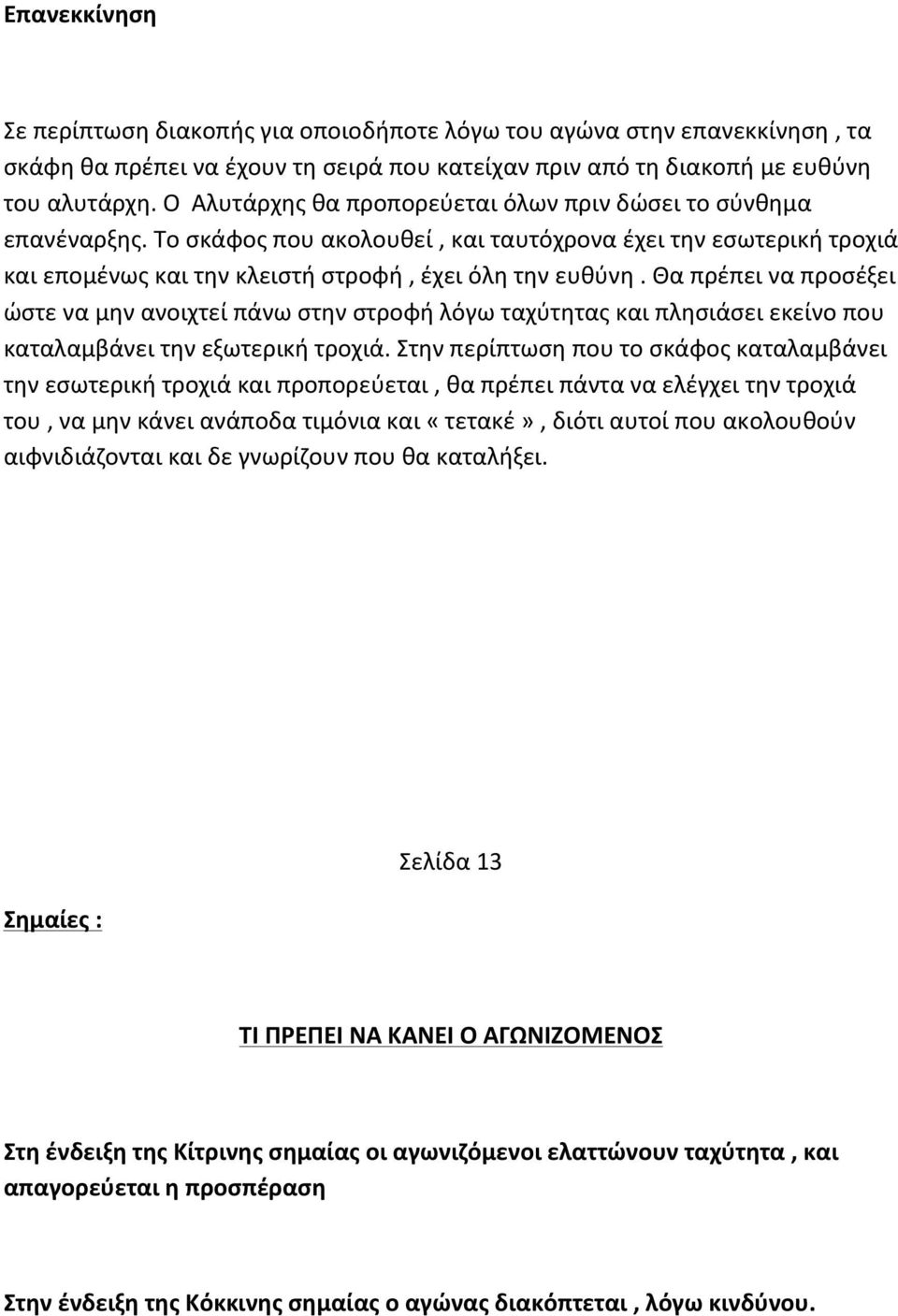 Θα πρέπει να προσέξει ώστε να μην ανοιχτεί πάνω στην στροφή λόγω ταχύτητας και πλησιάσει εκείνο που καταλαμβάνει την εξωτερική τροχιά.