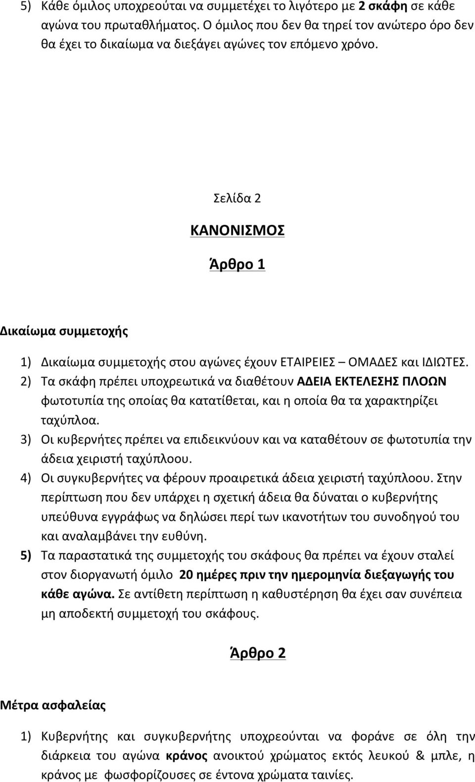 2) Τα σκάφη πρέπει υποχρεωτικά να διαθέτουν ΑΔΕΙΑ ΕΚΤΕΛΕΣΗΣ ΠΛΟΩΝ φωτοτυπία της οποίας θα κατατίθεται, και η οποία θα τα χαρακτηρίζει ταχύπλοα.