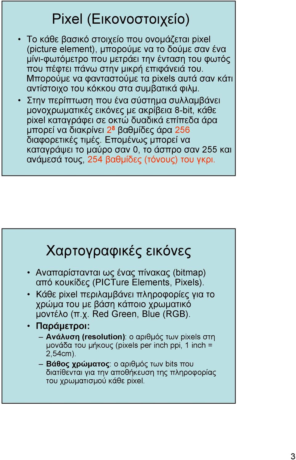 Στην περίπτωση που ένα σύστηµα συλλαµβάνει µονοχρωµατικές εικόνες µε ακρίβεια 8-bit, κάθε pixel καταγράφει σε οκτώ δυαδικά επίπεδα άρα µπορεί να διακρίνει 2 8 βαθµίδες άρα 256 διαφορετικές τιµές.