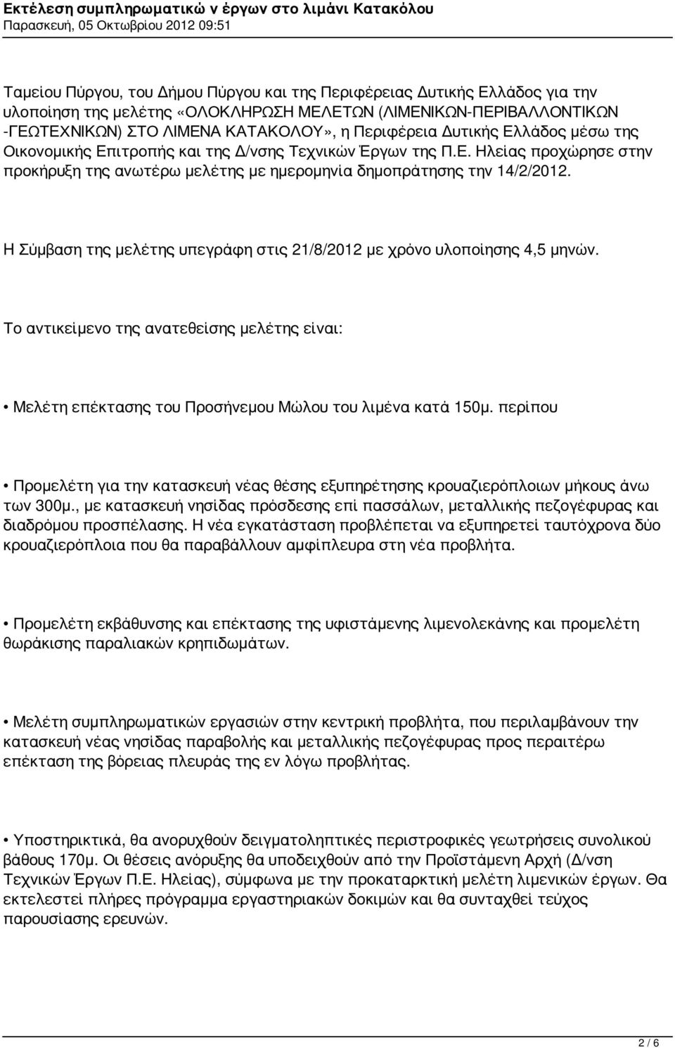 H Σύμβαση της μελέτης υπεγράφη στις 21/8/2012 με χρόνο υλοποίησης 4,5 μηνών. Το αντικείμενο της ανατεθείσης μελέτης είναι: Μελέτη επέκτασης του Προσήνεμου Μώλου του λιμένα κατά 150μ.