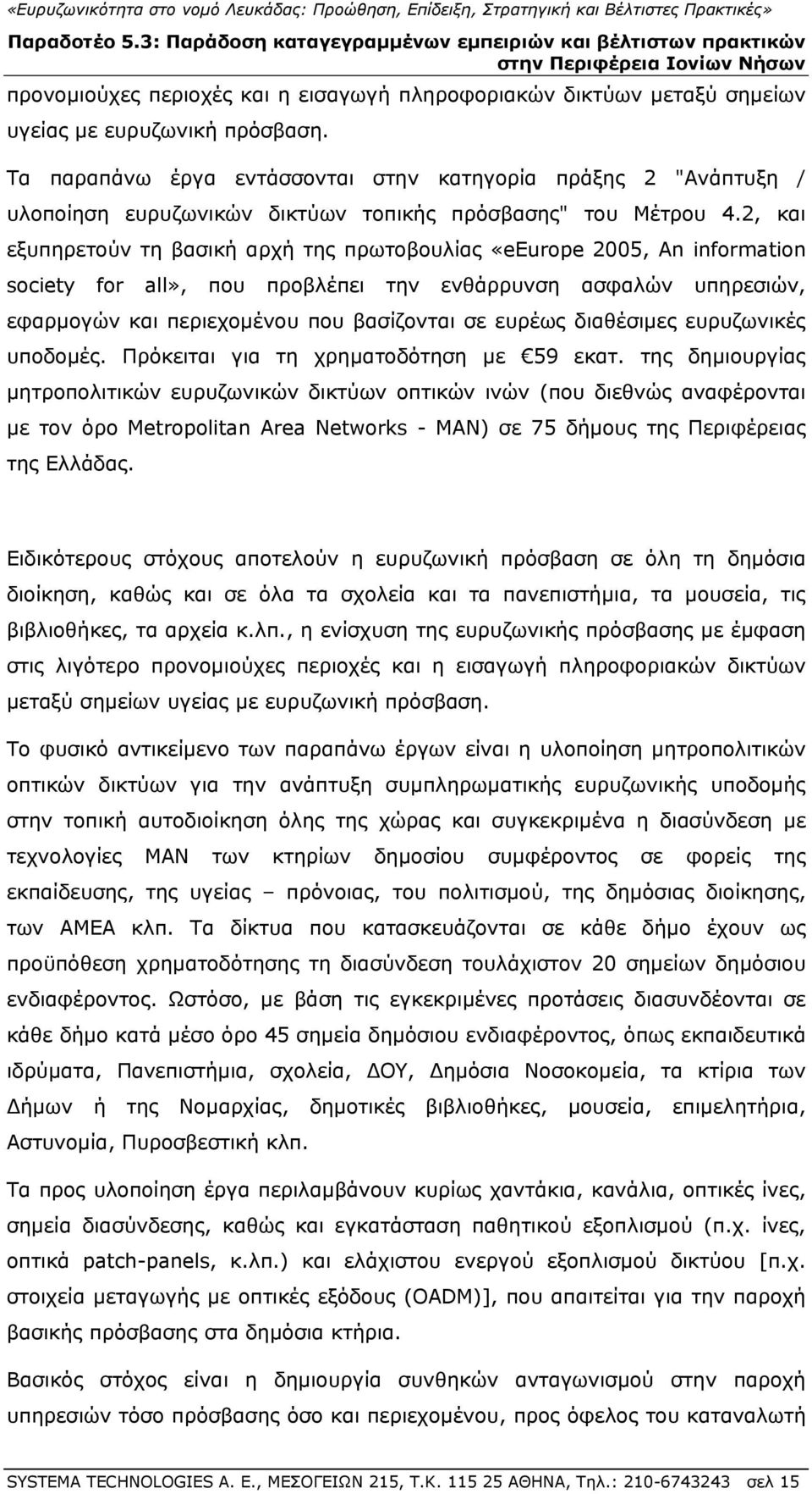 2, και εξυπηρετούν τη βασική αρχή της πρωτοβουλίας «eeurpe 2005, An infrmatin sciety fr all», που προβλέπει την ενθάρρυνση ασφαλών υπηρεσιών, εφαρμογών και περιεχομένου που βασίζονται σε ευρέως