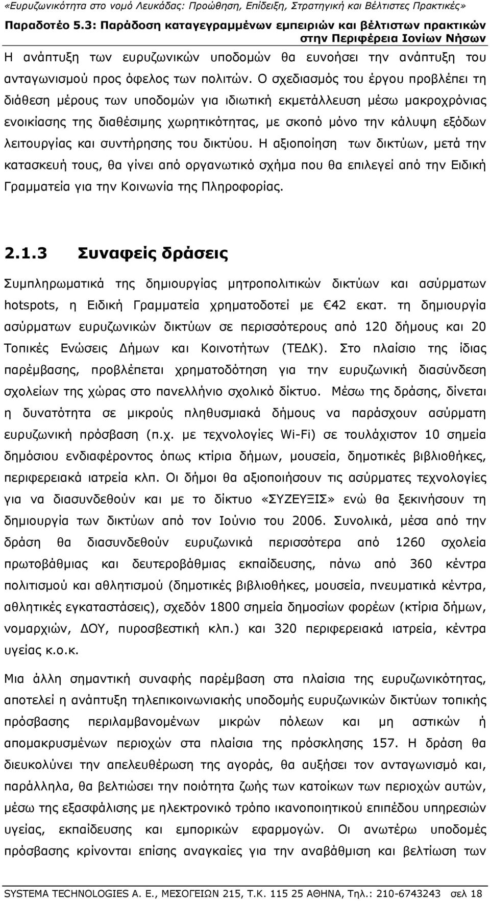 συντήρησης του δικτύου. Η αξιοποίηση των δικτύων, μετά την κατασκευή τους, θα γίνει από οργανωτικό σχήμα που θα επιλεγεί από την Ειδική Γραμματεία για την Κοινωνία της Πληροφορίας. 2.1.
