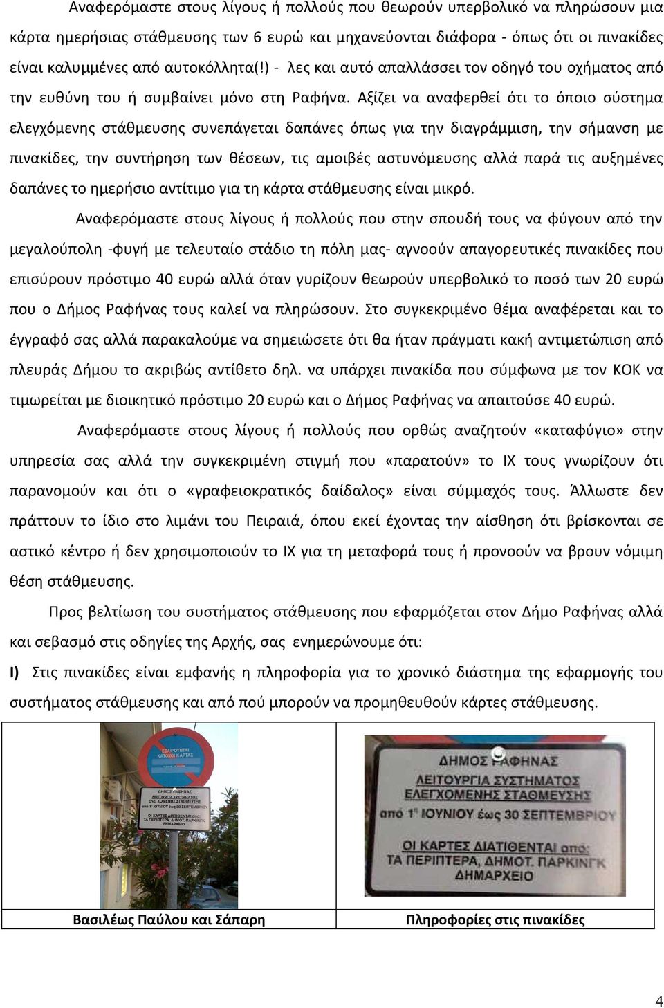 Αξίζει να αναφερθεί ότι το όποιο σύστημα ελεγχόμενης στάθμευσης συνεπάγεται δαπάνες όπως για την διαγράμμιση, την σήμανση με πινακίδες, την συντήρηση των θέσεων, τις αμοιβές αστυνόμευσης αλλά παρά