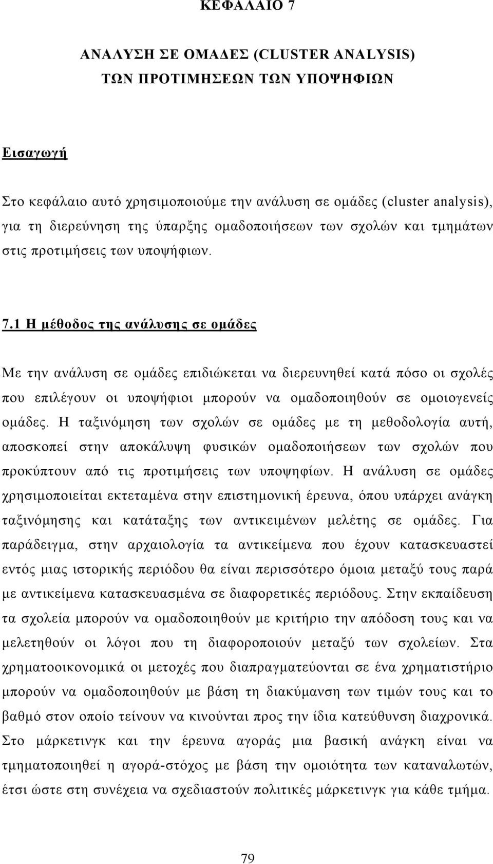 1 Η µέθοδος της ανάλυσης σε οµάδες Με την ανάλυση σε οµάδες επιδιώκεται να διερευνηθεί κατά πόσο οι σχολές που επιλέγουν οι υποψήφιοι µπορούν να οµαδοποιηθούν σε οµοιογενείς οµάδες.