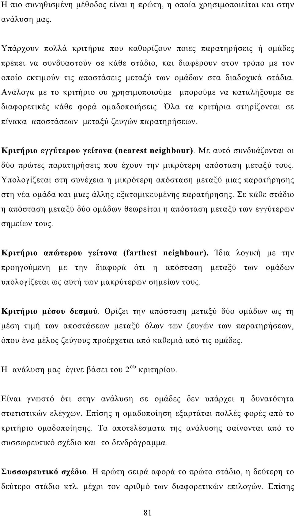 στάδια. Ανάλογα µε το κριτήριο ου χρησιµοποιούµε µπορούµε να καταλήξουµε σε διαφορετικές κάθε φορά οµαδοποιήσεις. Όλα τα κριτήρια στηρίζονται σε πίνακα αποστάσεων µεταξύ ζευγών παρατηρήσεων.