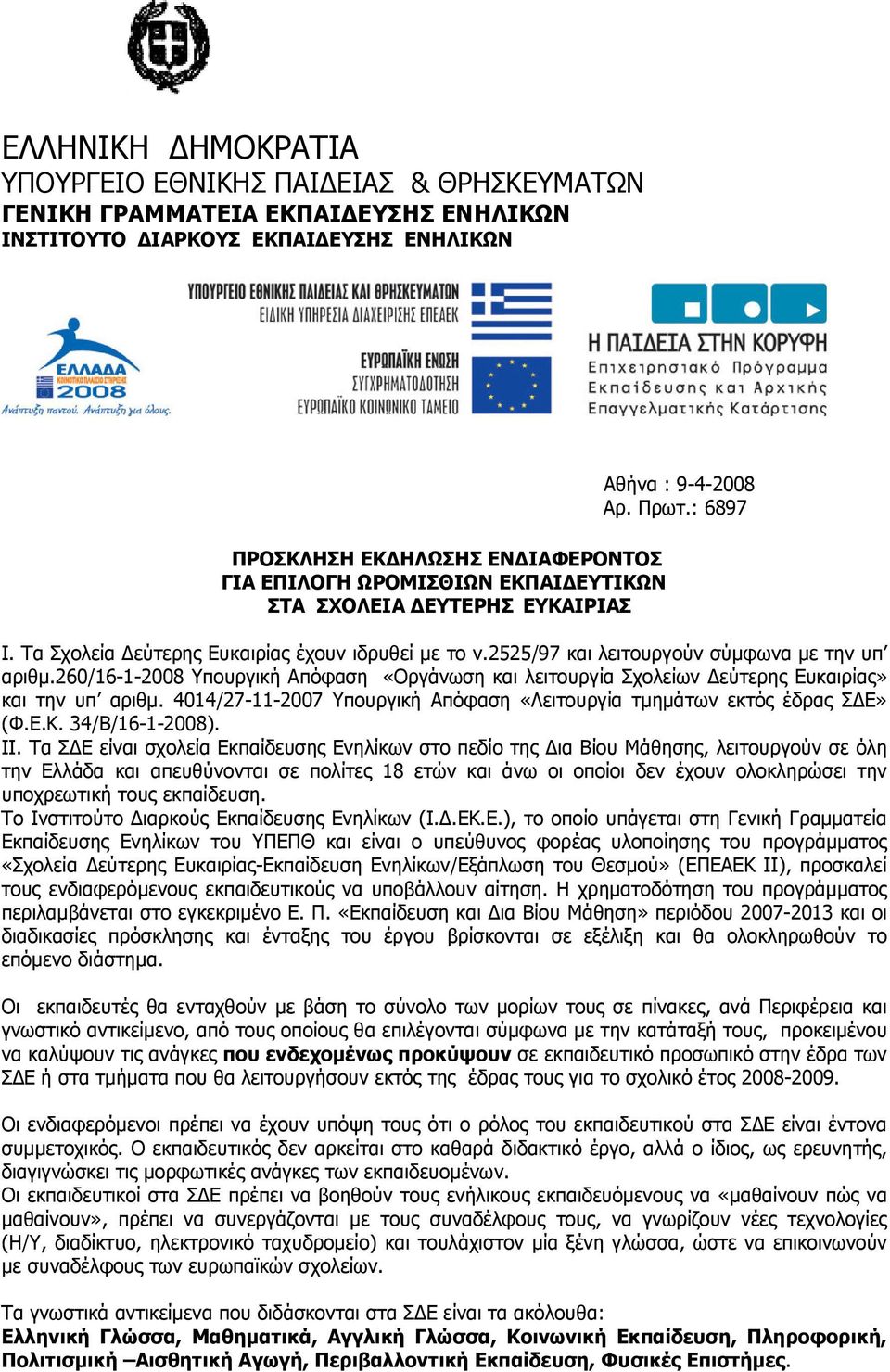 60/16-1-008 Υπουργική Απόφαση «Οργάνωση και λειτουργία Σχολείων εύτερης Ευκαιρίας» και την υπ αριθµ. 01/7-11-007 Υπουργική Απόφαση «Λειτουργία τµηµάτων εκτός έδρας Σ Ε» (Φ.Ε.Κ. /B/16-1-008). ΙΙ.