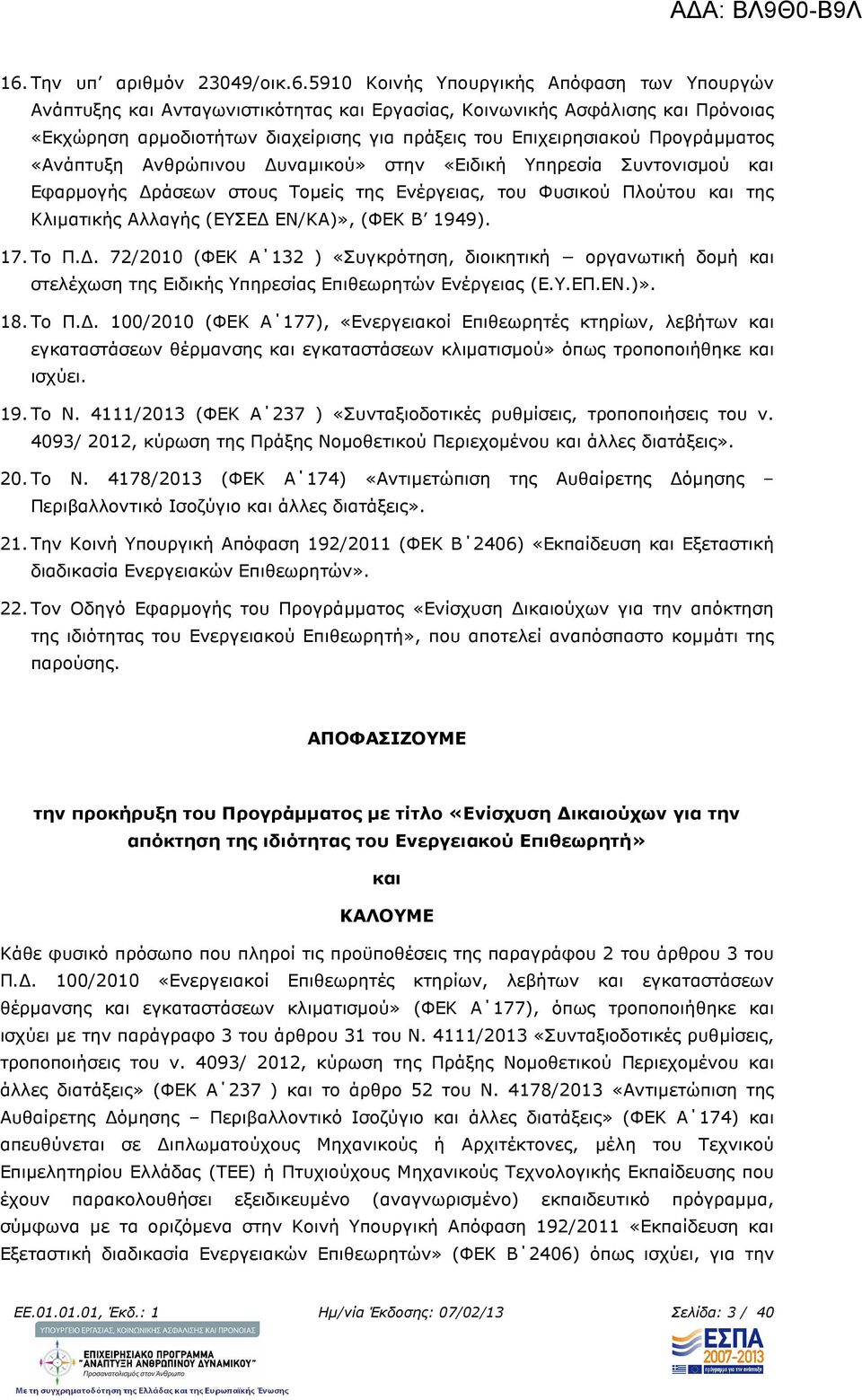 Αλλαγής (ΕΥΣΕ ΕΝ/ΚΑ)», (ΦΕΚ Β 1949). 17. Το Π.. 72/2010 (ΦΕΚ Α 132 ) «Συγκρότηση, διοικητική οργανωτική δοµή και στελέχωση της Ειδικής Υπηρεσίας Επιθεωρητών Ενέργειας (Ε.Υ.ΕΠ.ΕΝ.)». 18. Το Π.. 100/2010 (ΦΕΚ Α 177), «Ενεργειακοί Επιθεωρητές κτηρίων, λεβήτων και εγκαταστάσεων θέρµανσης και εγκαταστάσεων κλιµατισµού» όπως τροποποιήθηκε και ισχύει.