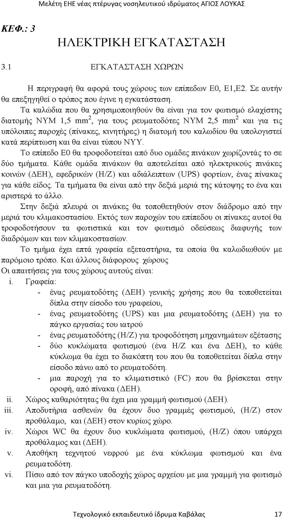 υπολογιστεί κατά περίπτωση και θα είναι τύπου ΝΥΥ. Το επίπεδο Ε0 θα τροφοδοτείται από δυο ομάδες πινάκων χωρίζοντάς το σε δύο τμήματα.