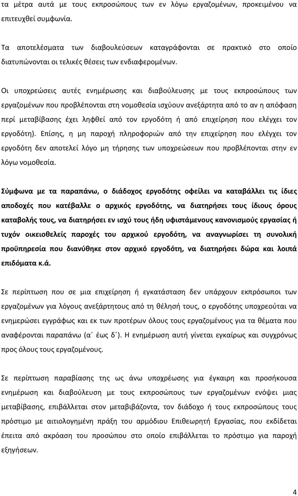 Οι υποχρεώσεις αυτές ενημέρωσης και διαβούλευσης με τους εκπροσώπους των εργαζομένων που προβλέπονται στη νομοθεσία ισχύουν ανεξάρτητα από το αν η απόφαση περί μεταβίβασης έχει ληφθεί από τον