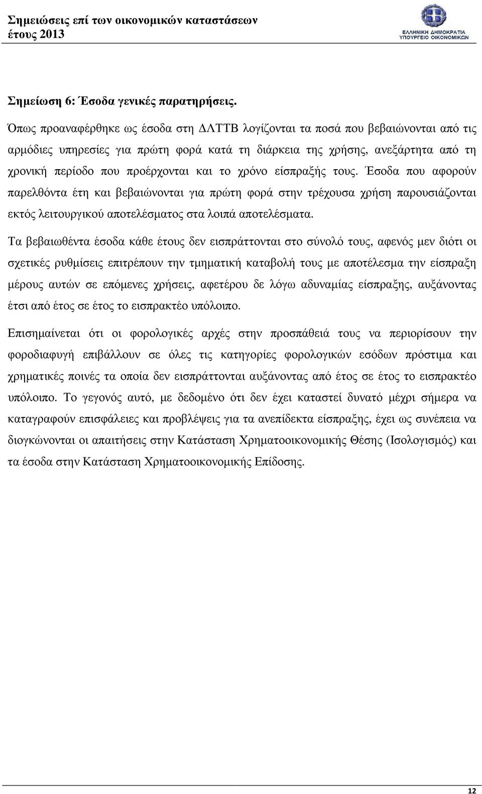 το χρόνο είσπραξής τους. Έσοδα που αφορούν παρελθόντα έτη και βεβαιώνονται για πρώτη φορά στην τρέχουσα χρήση παρουσιάζονται εκτός λειτουργικού αποτελέσµατος στα λοιπά αποτελέσµατα.