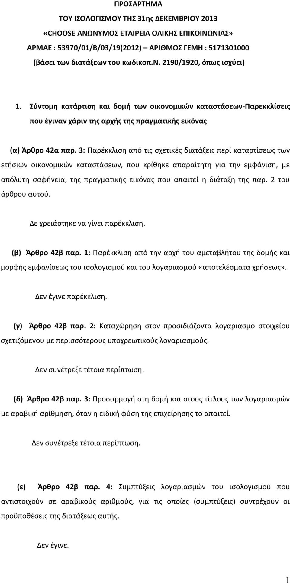 3: Παρέκκλιση από τις σχετικές διατάξεις περί καταρτίσεως των ετήσιων οικονομικών καταστάσεων, που κρίθηκε απαραίτητη για την εμφάνιση, με απόλυτη σαφήνεια, της πραγματικής εικόνας που απαιτεί η