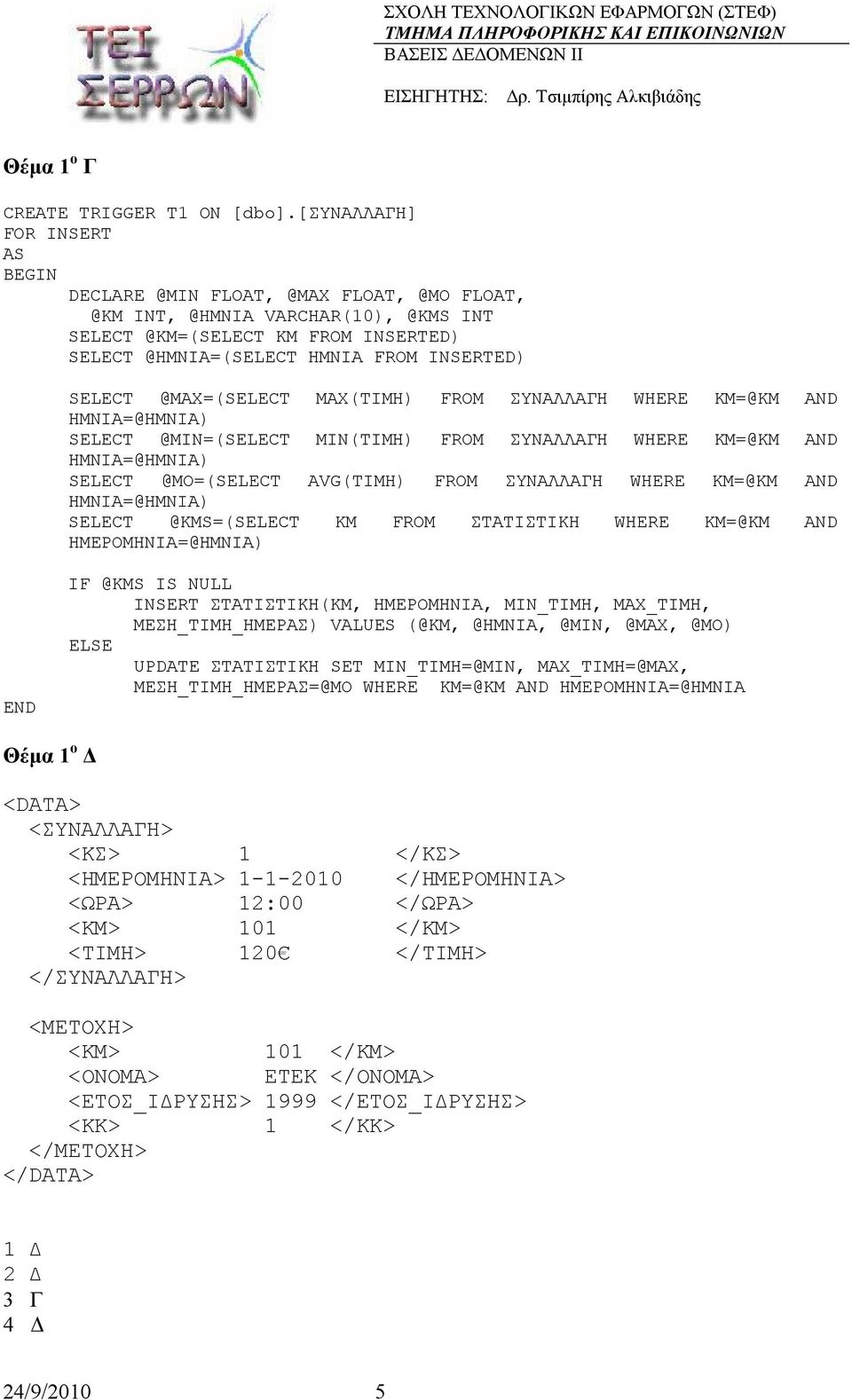 MAX(ΤΙΜΗ) WHERE ΚΜ=@KM AND SELECT @MIN=(SELECT MIN(ΤΙΜΗ) WHERE ΚΜ=@KM AND SELECT @MO=(SELECT AVG(ΤΙΜΗ) WHERE ΚΜ=@KM AND SELECT @KMS=(SELECT ΚΜ ΣΤΑΤΙΣΤΙΚΗ WHERE ΚΜ=@KM AND ΗΜΕΡΟΜΗΝΙΑ=@HMNIA) END IF