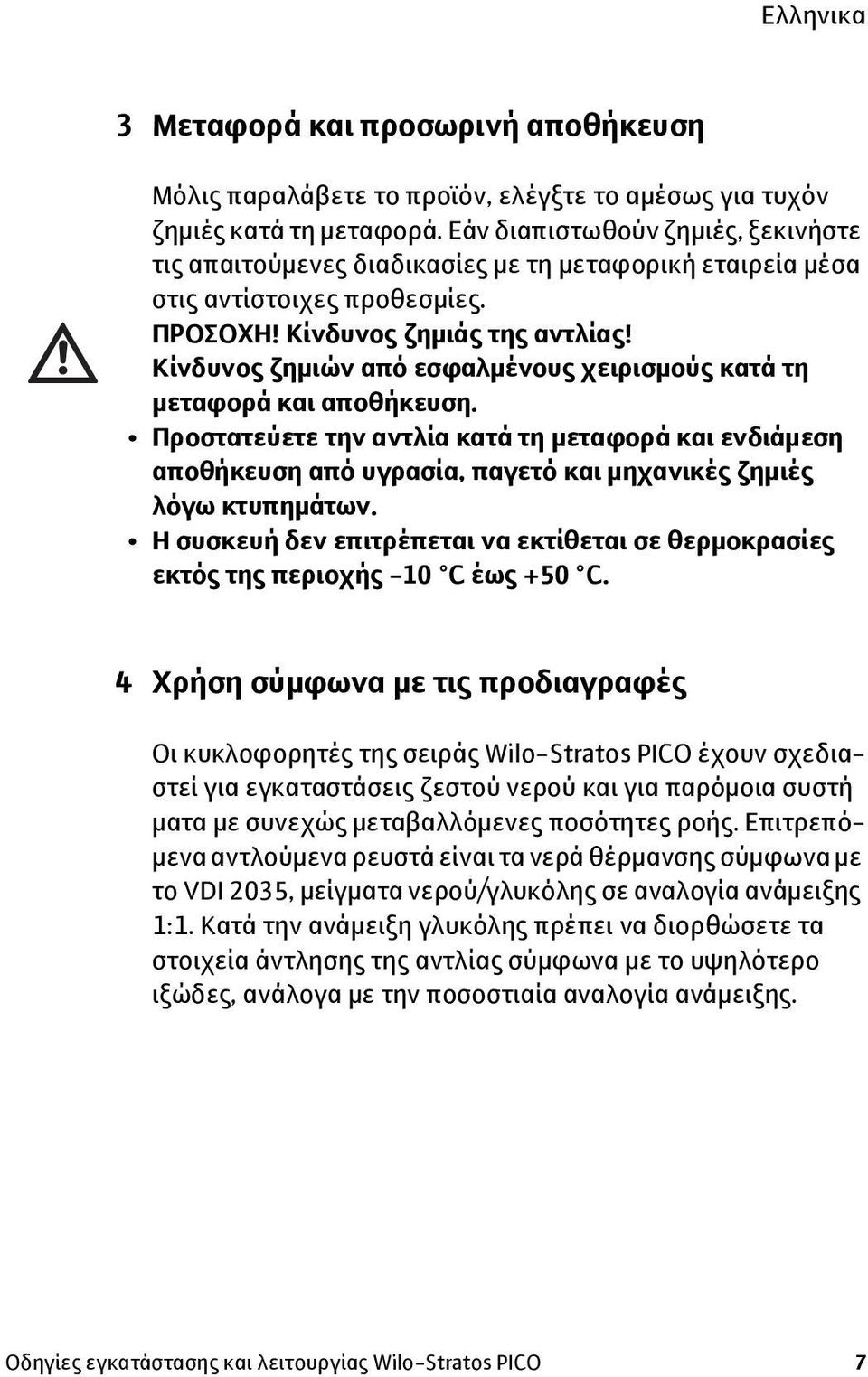 Κίνδυνος ζημιών από εσφαλμένους χειρισμούς κατά τη μεταφορά και αποθήκευση. Προστατεύετε την αντλία κατά τη μεταφορά και ενδιάμεση αποθήκευση από υγρασία, παγετό και μηχανικές ζημιές λόγω κτυπημάτων.