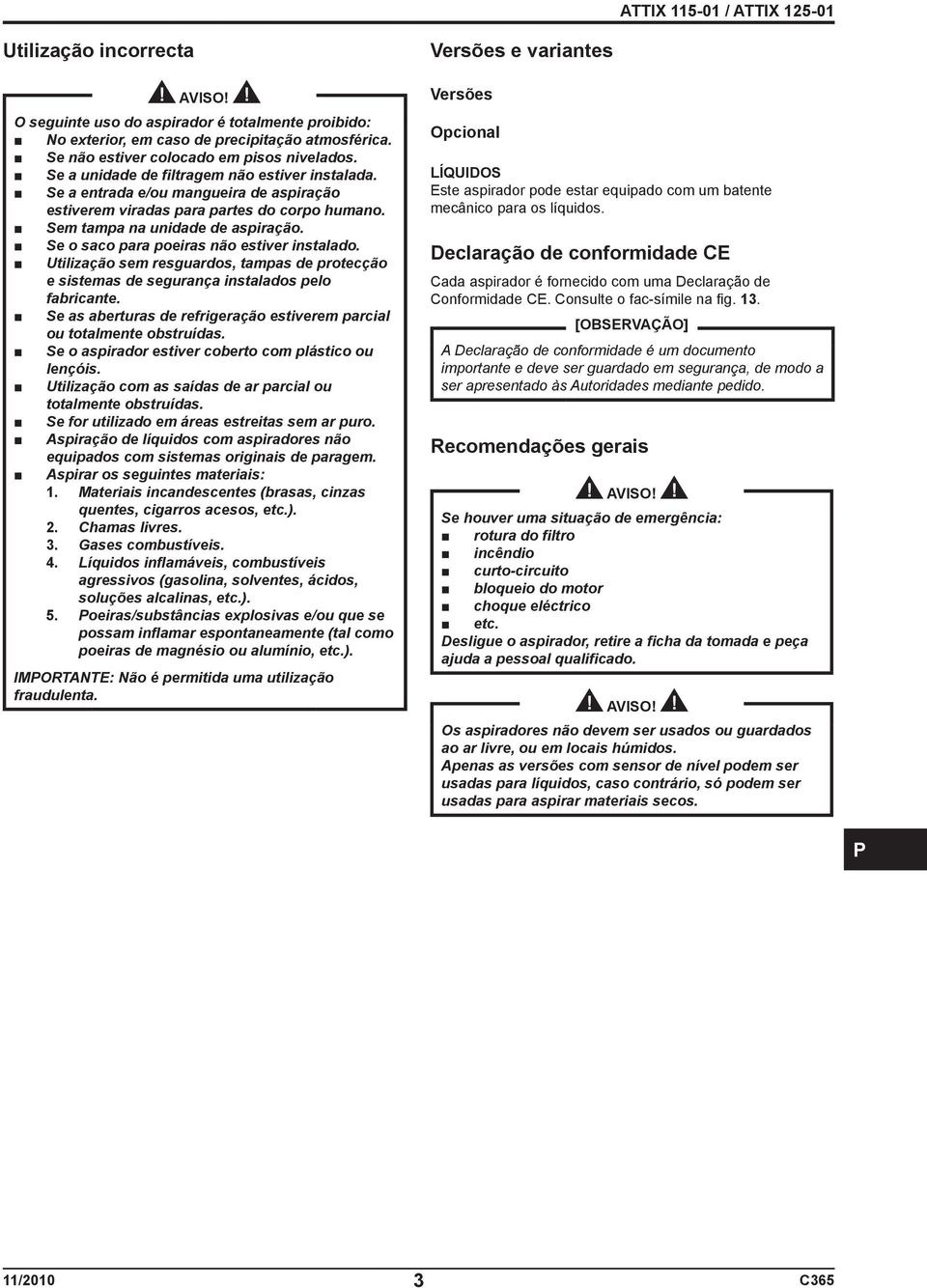 Se o saco para poeiras não estiver instalado. Utilização sem resguardos, tampas de protecção e sistemas de segurança instalados pelo fabricante.